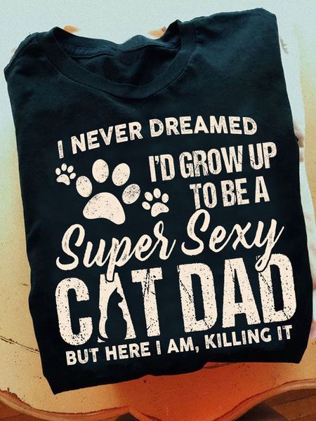 I Never Dreamed Id Grow Up To Be A Super Sexy Cat Dad But Here I Am Killing It Fathers Day