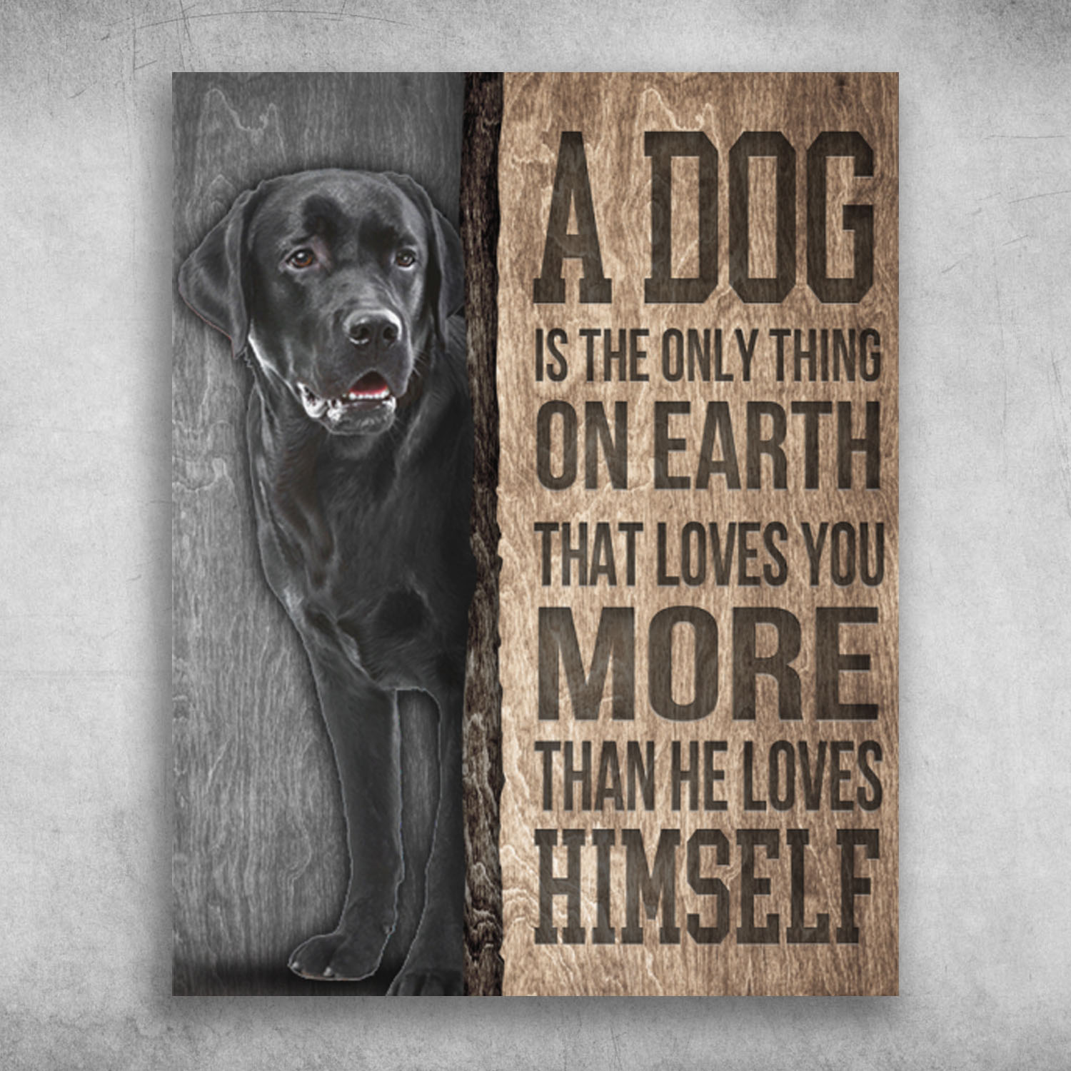 A Dog Is The Only Thing On Earth Labrador Retriever