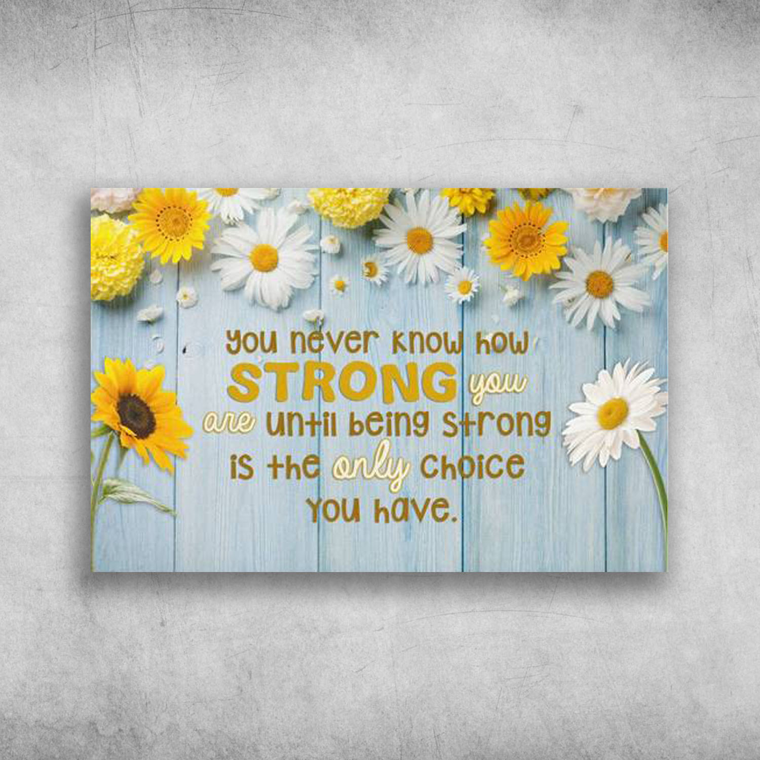 You Never Know How Strong You Are Until Being Strong Sunflower