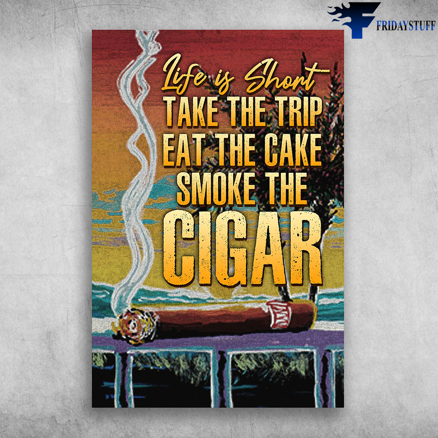 Life Is Short Take The Trip Eat The Cake Smoke The Cigar
