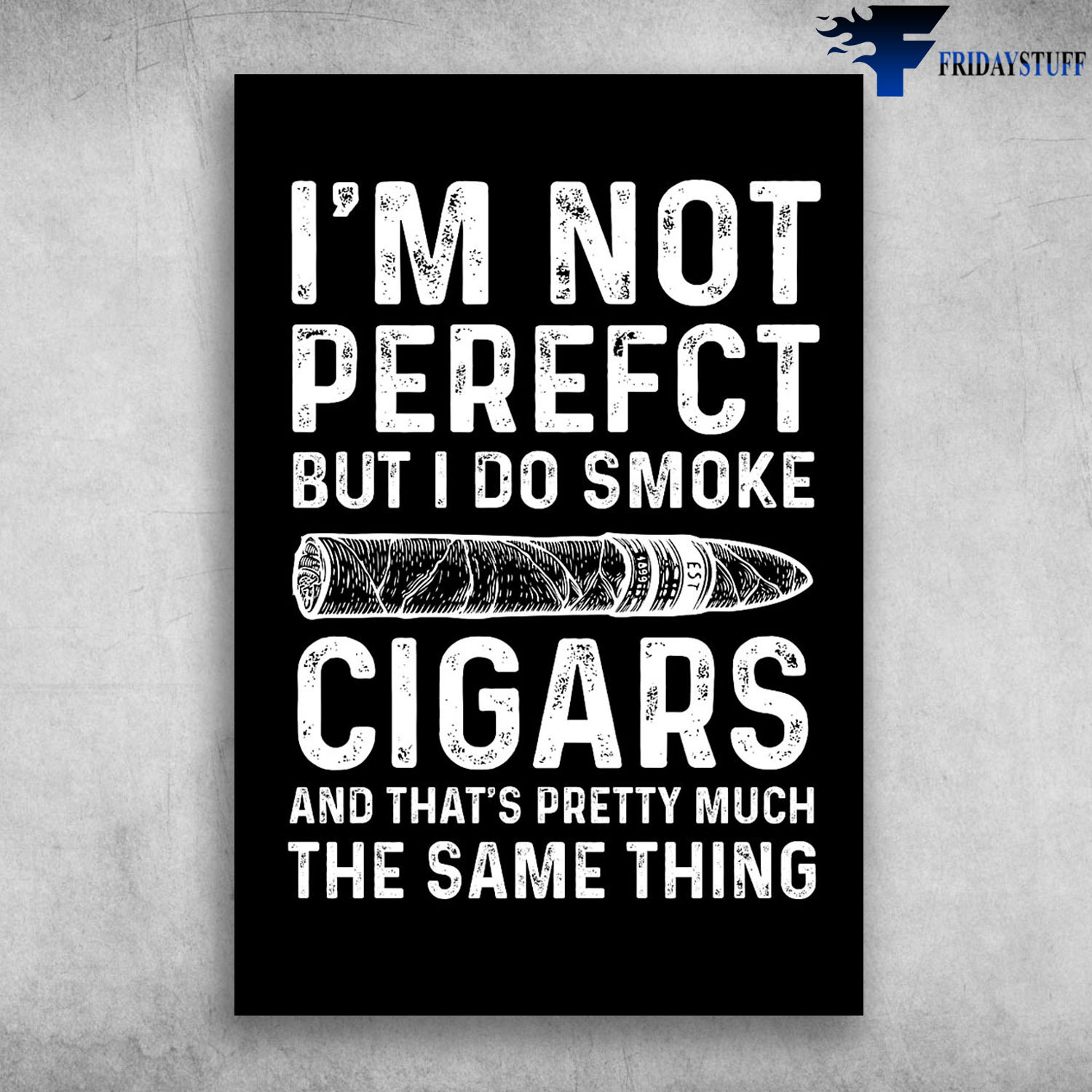 I'm Not Perfect But I Do Smoke Cigars And That's Pretty Much The Same Thing