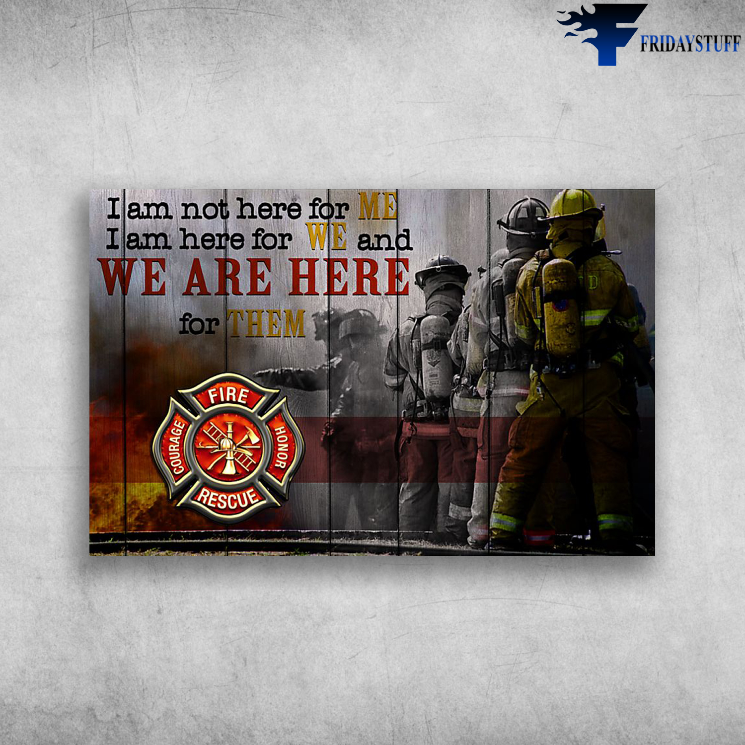Proud Of Firefighter I Am Not Here For Me I Am Here For We