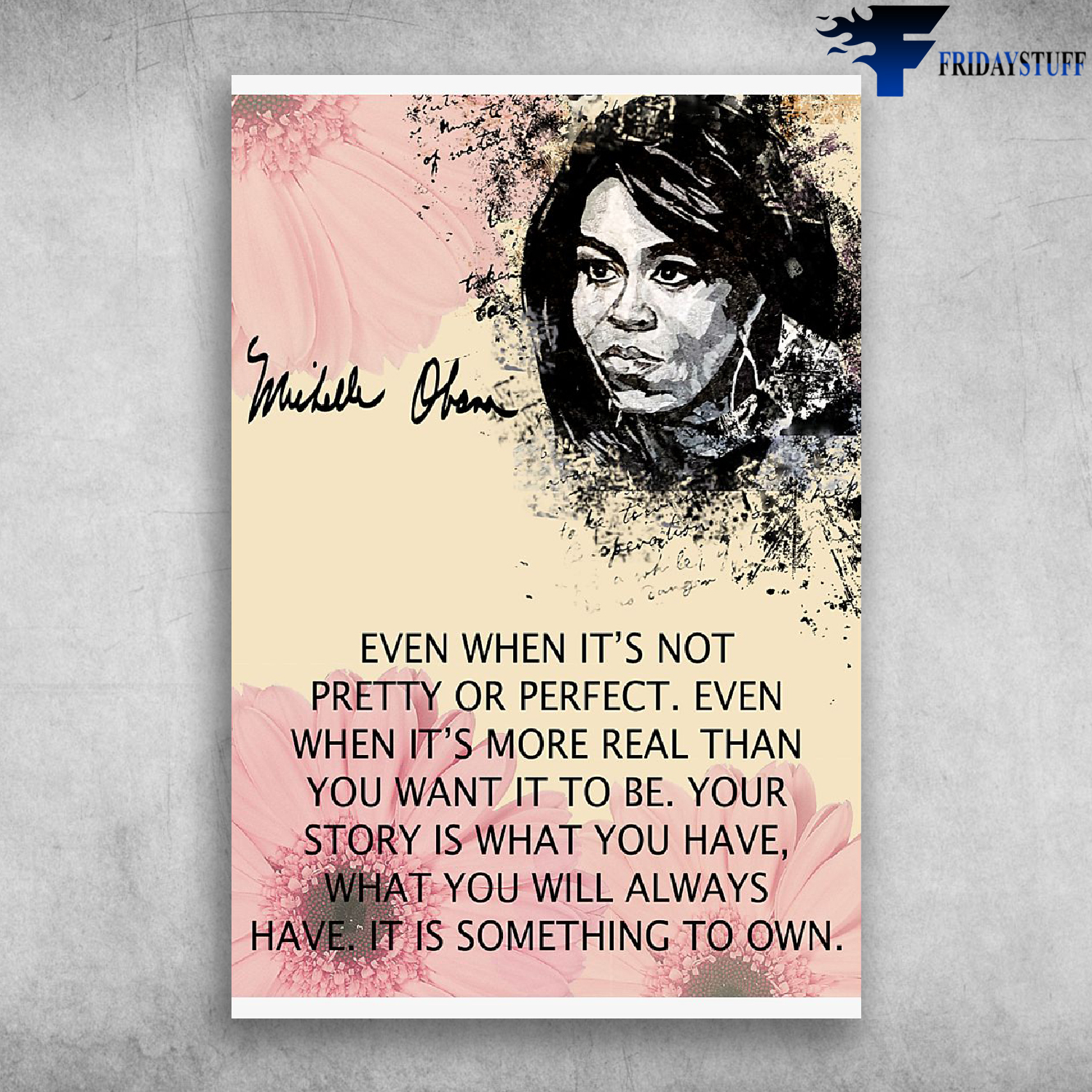 Michelle Obama - Even when it’s not pretty or perfect. Even when it’s more real that you want it to be.
