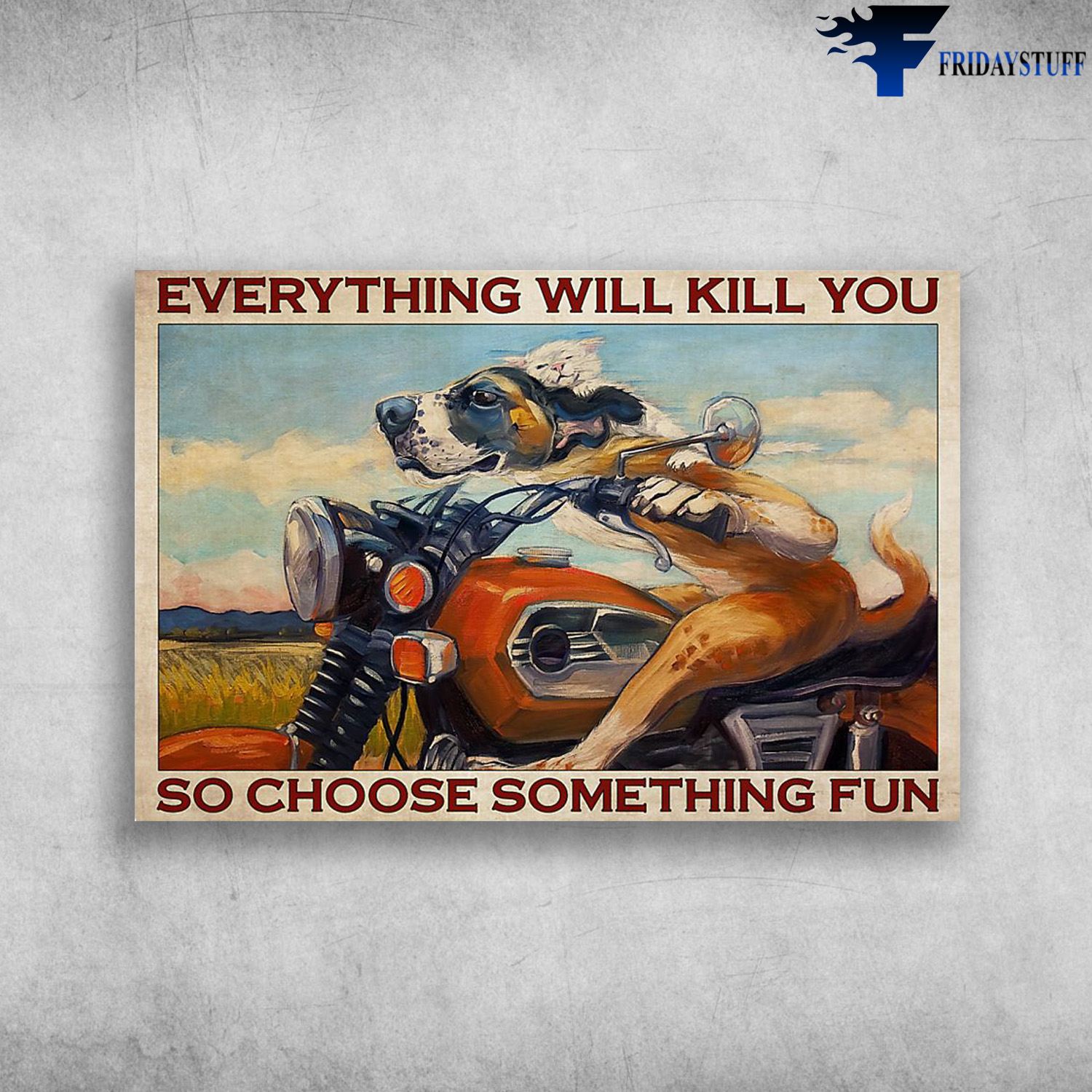Everything Will Kill You So Choose Something Fun - Dog Biker