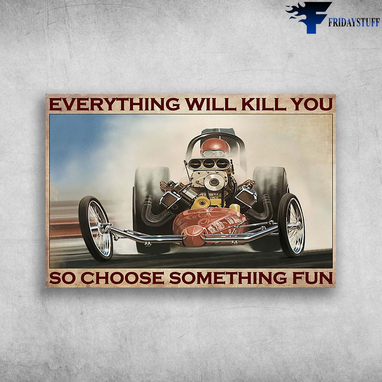 Everything Will Kill You So Choose Something Fun Drag Racing