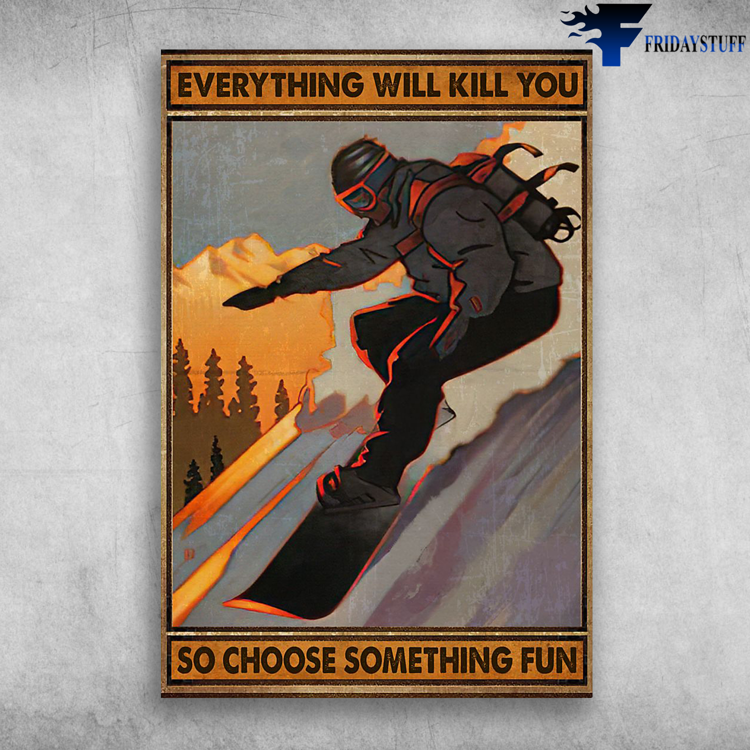 Everything Will Kill You So Choose Something Fun - Snowboarding