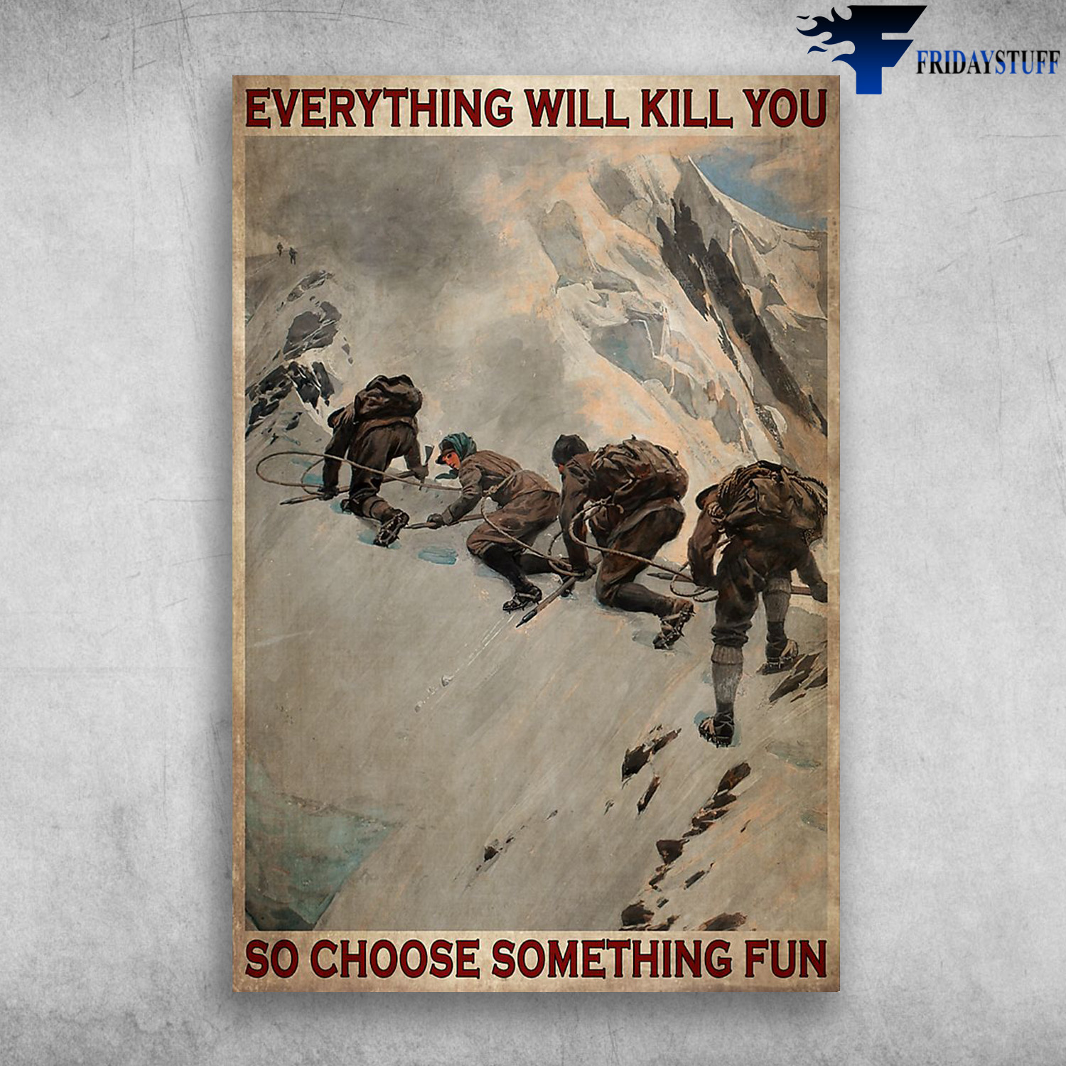 Four Man Climbing On The Snow Mountain - Everything Will Kill You, So Choose Something Fun