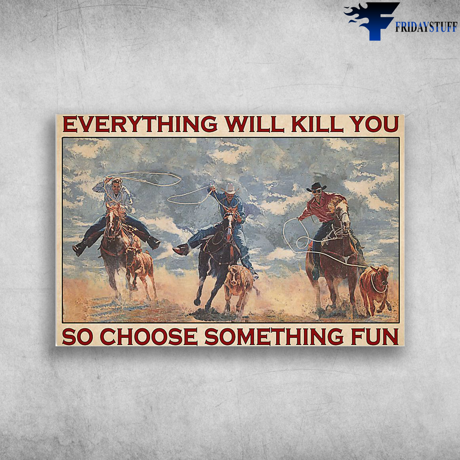 Three Men Riding Horse To Catch Cows - Everything Will Kill You So Choose Something Fun