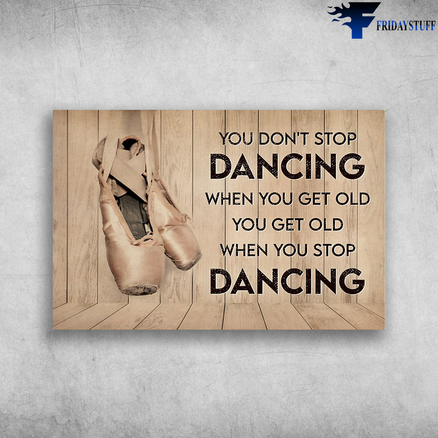 Ballet Shoes - You Don't Stop Dancing When You Get Old, You Get Old When You Stop Dancing