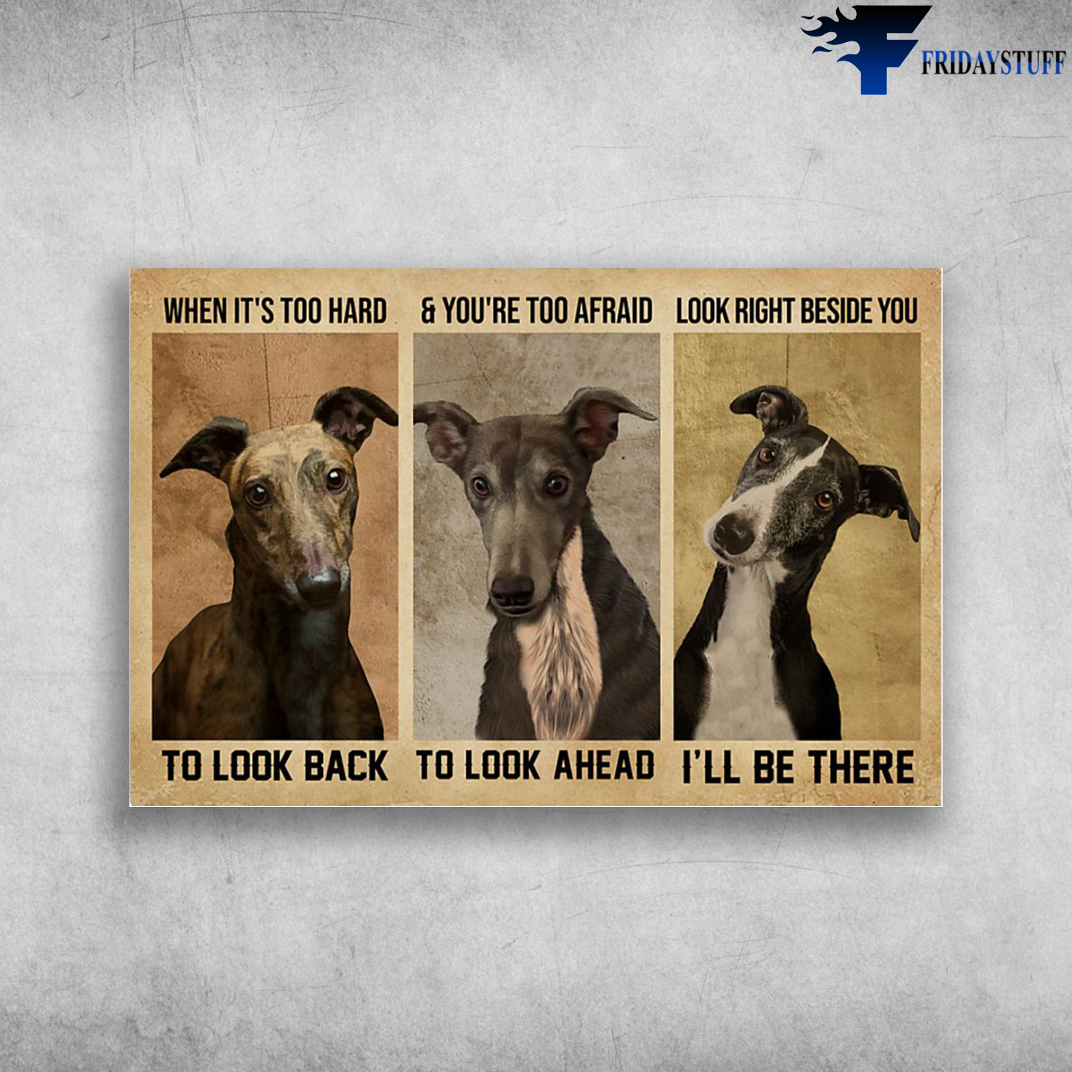 Greyhound Dog - When It's Too Hard To Look Back, And You Are Too Afraid To Look Ahead, Look Right Beside You I'll Be There