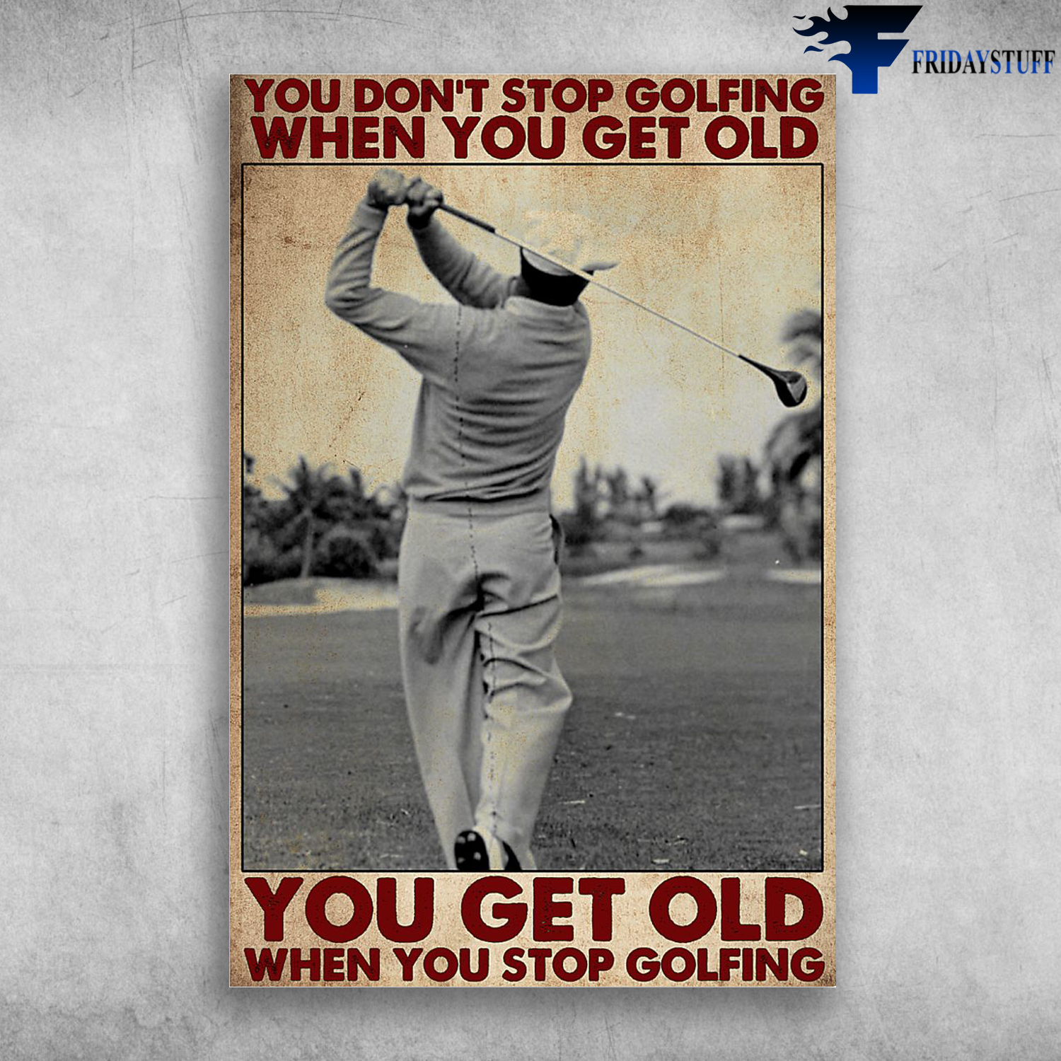 Man Playing Golf - You Don't Stop Golfing When You Get Old, You Get Old When You Stop Golfing