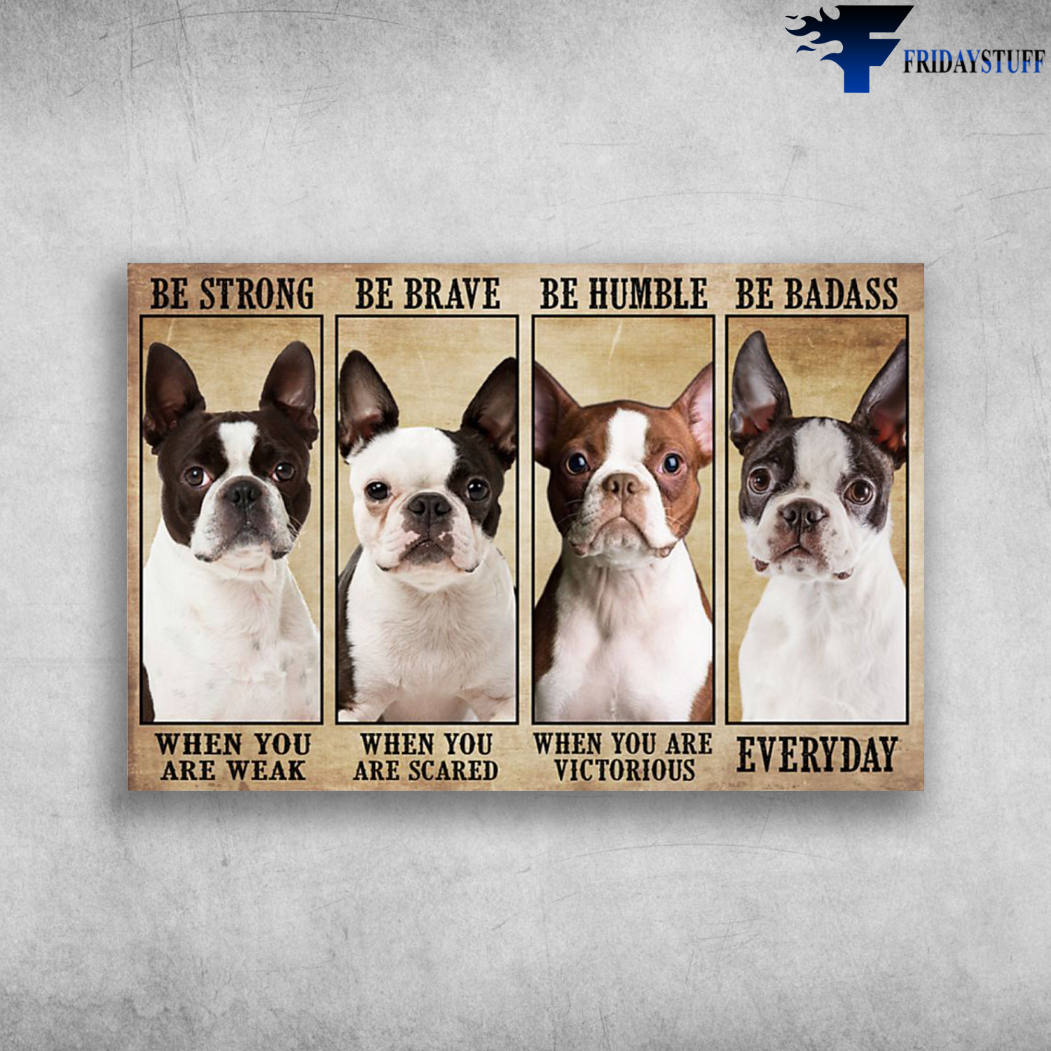 Boston Terrier - Be Strong When You Are Weak, Be Brave When You Are Scared, Be Humble When You Are Victorious, Be Badass Everyday