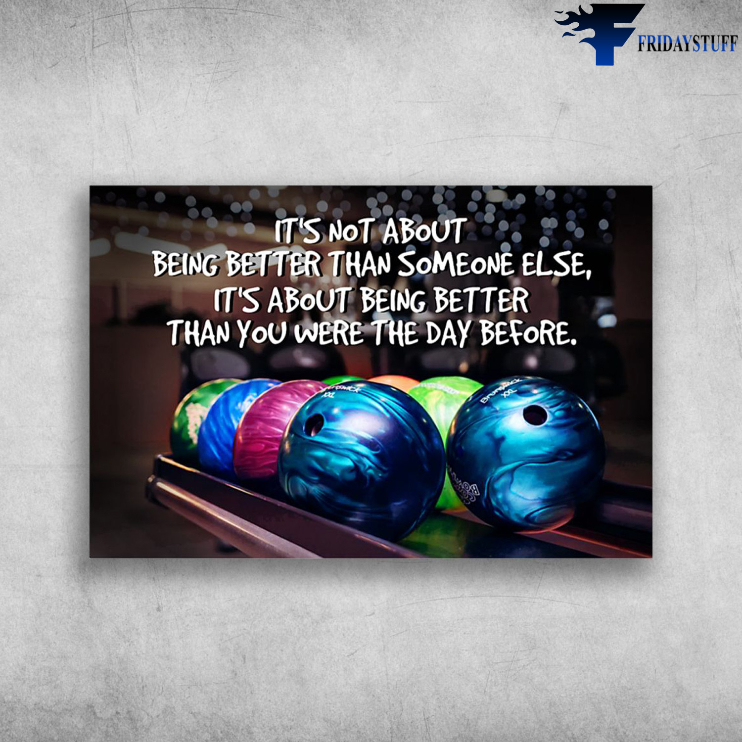 Bowling Ball - It's Not About Being Better Than Someone Else, It's About Being Better Than You Were The Day Before