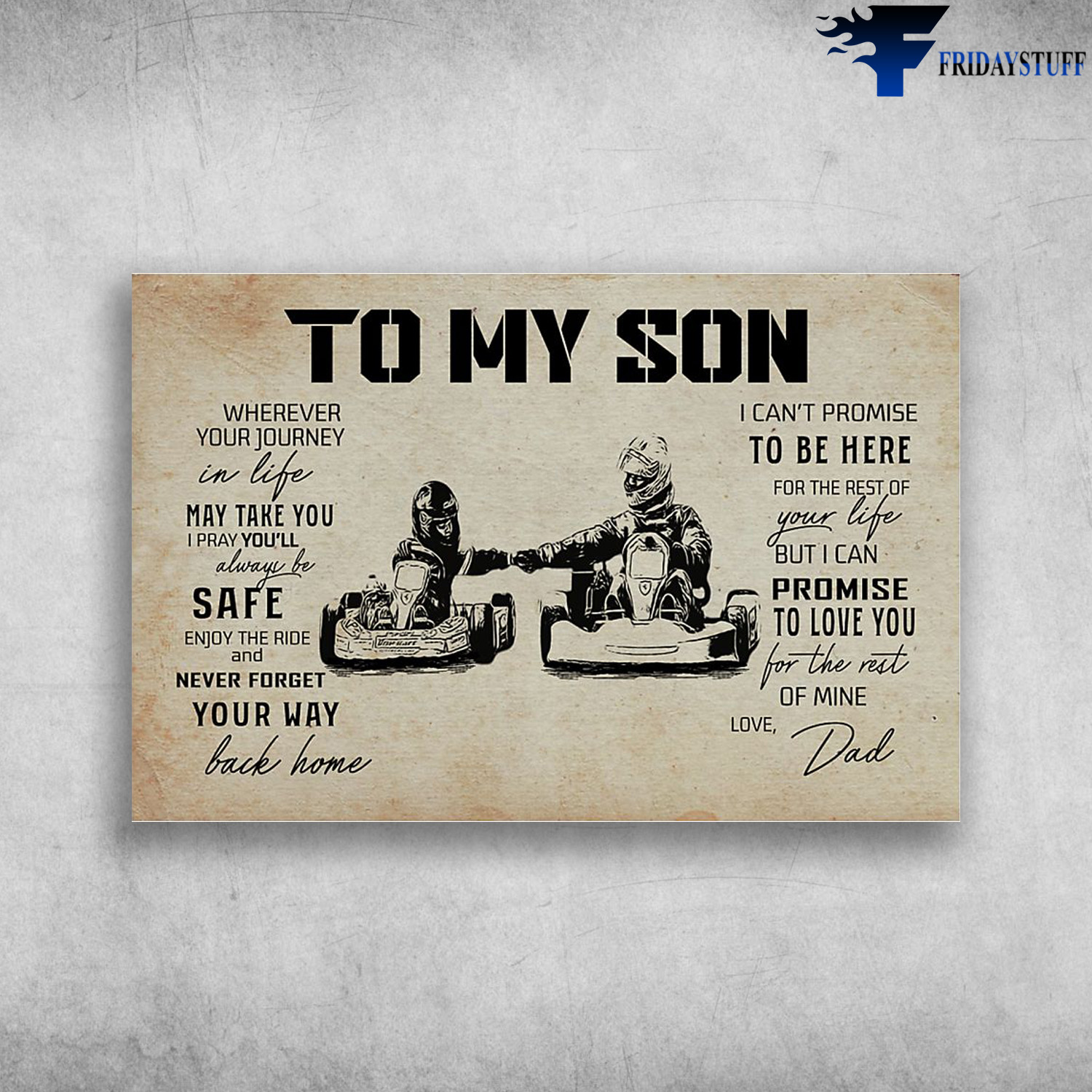 Dad And Son Kart Racing - To My Son, Wherever Your Journey In Life May Take You, I Pray You'll Always Be Safe, Enjoy The Ride, And Never Forget Your Way Back Home, I Can't Promise To Be Here, For The Rest Of Your Life, But I Can Promise To Love You