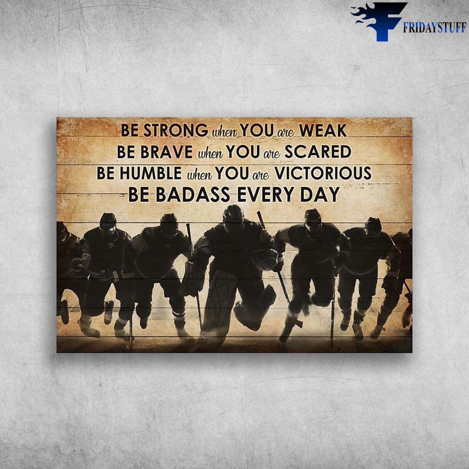 Hockey Players - Be Strong When You Are Weak, Be Brave When You Are Scared, Be Humble When You Are Victorious, Be Badass Everyday