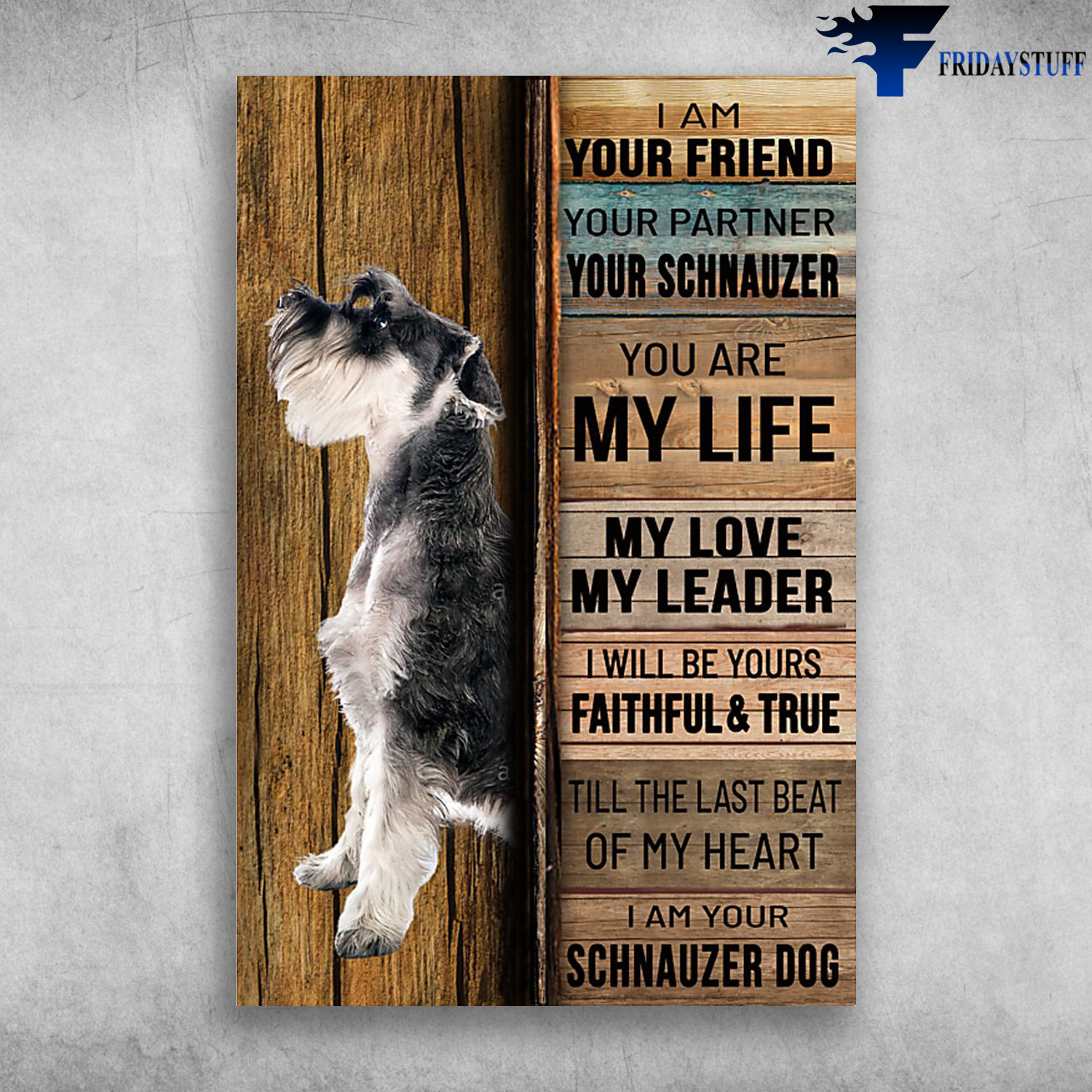 Schnauzer Dog - I Am Your Friend, Your Partner, Your Schnauzer, You Are My Life, My Love, My Leader, I Will Be Yours Faithful And True, Till The Last Beat Of My Heart, I Am Your Schnauzer