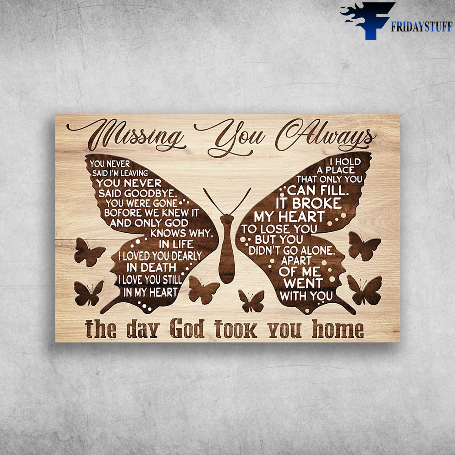 The Butterfly - Missing You Always, You Never Said I'm Leaving You Never Said Goodbye, You Were Gone Before We Knew It, And Only God Knows Why In Life, I Loved You Dearly In Death, I Love You Still In My Heart, The Day God Took You Home
