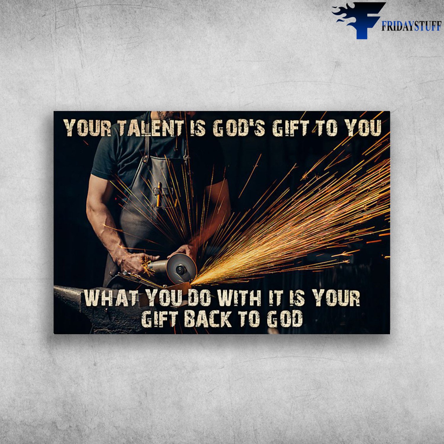 The Welder - Your Talent Is God's Gift To You, What You Do With It Is Your Gift Back To God