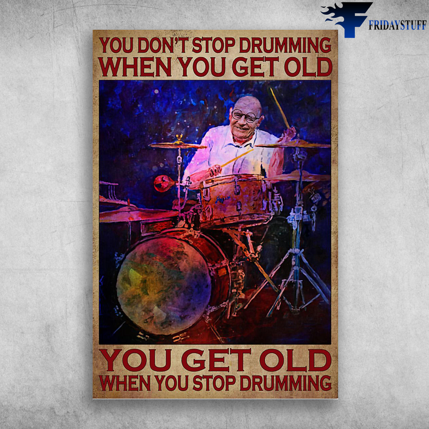 You Don't Stop Drumming When You Get Old, You Get Old When You Stop Drumming