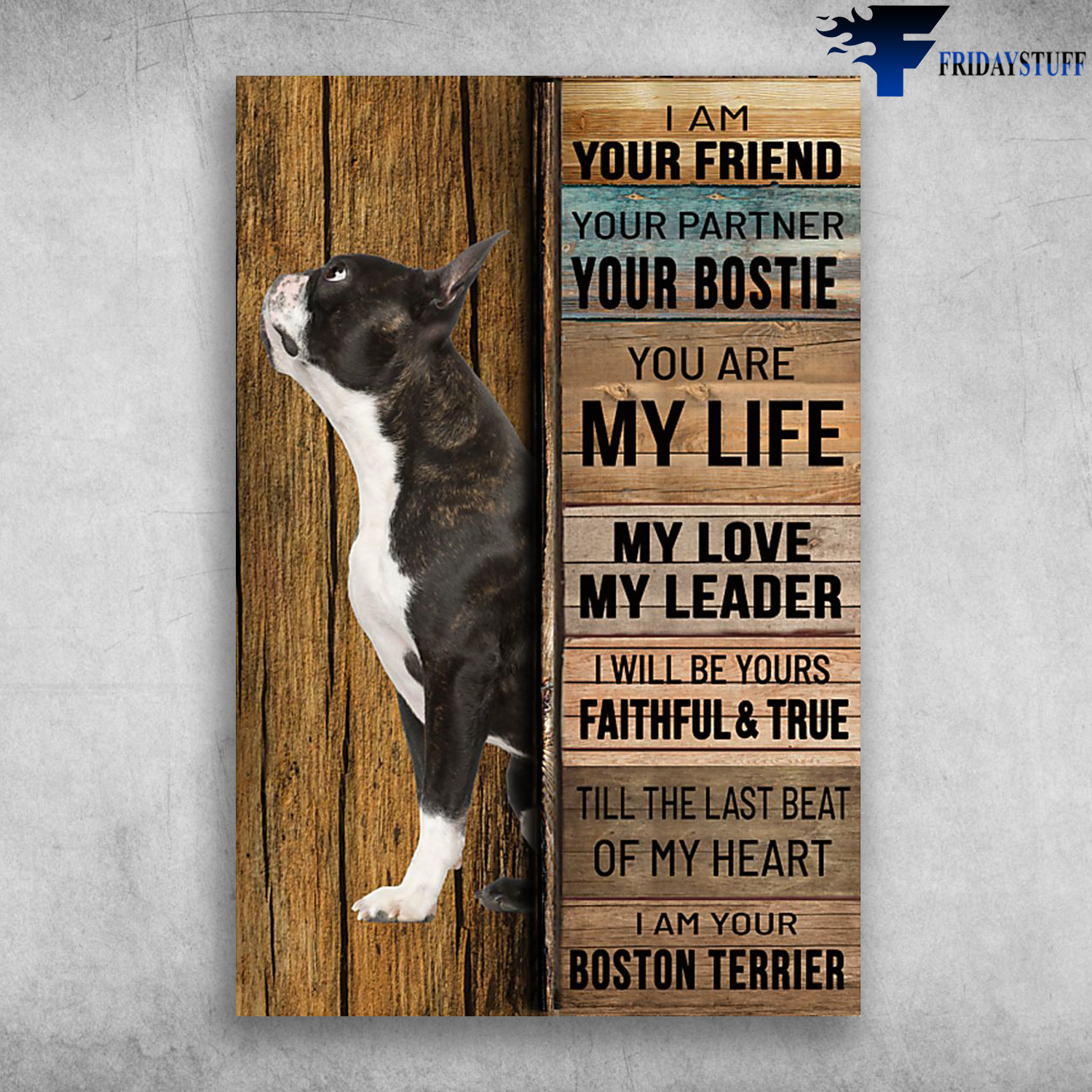 Boston Terrier - I Am Your Friend, Your Partner, Your Boston Terrier, You Are My Life, My Love, My Leader, I Will Be Yours Faithful And True, Till The Last Beat Of My Heart, I Am Your Boston Terrier