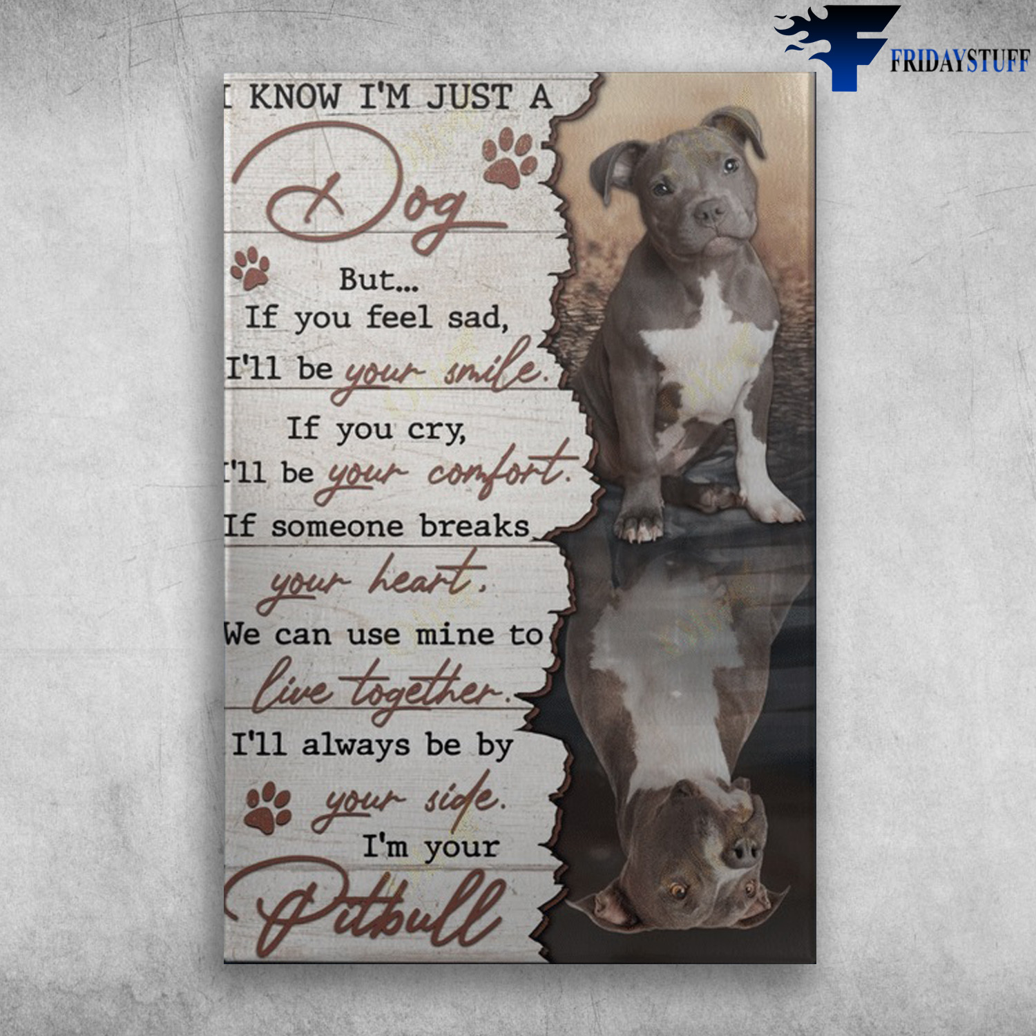 Pitbull Dog - I Know I'm Just A Dog, But If You Feel Sad, I'll Be Your Smile, If You Cry, I'll Be Your Comfort, If Someone Breaks Your Heart, We Can Use Mine To Live Together, I'll Always Be By Your Side, I'm Your Pitbull