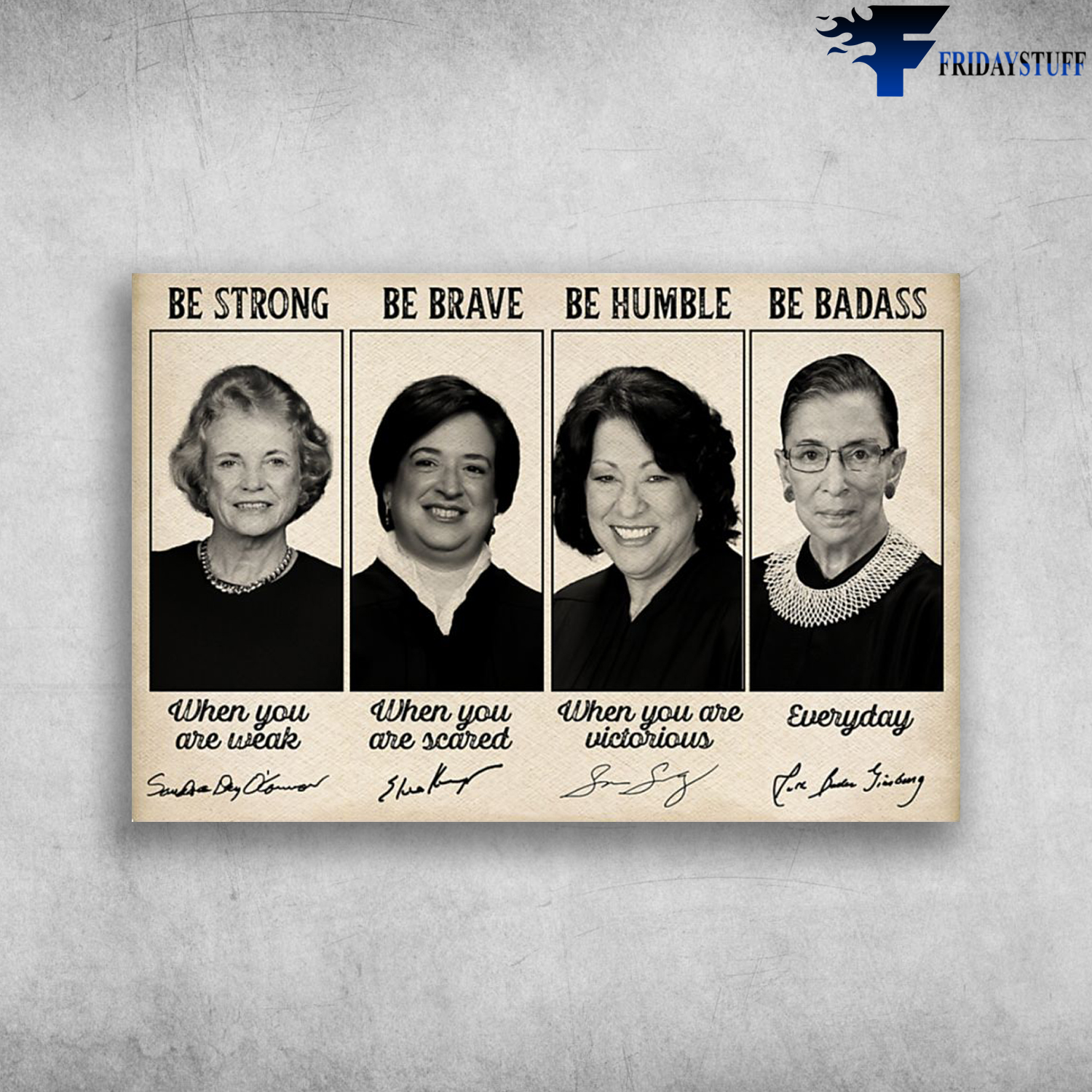 Ruth Bader Ginsburg, Sandra Day O'Connor, Sonia Sotomayor, Elena Kagan - Be Strong When You Are Weak, Be Brave When You Are Scared, Be Humble When You Are Victorious, Be Badass Everyday
