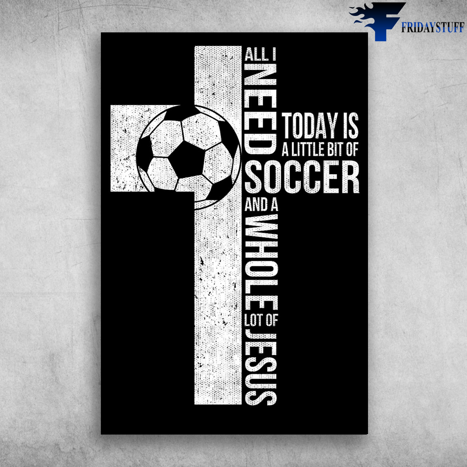 Soccer Cross - All I Need Today Is A Little Bit Of Soccer And Whole Lot Of Jesus