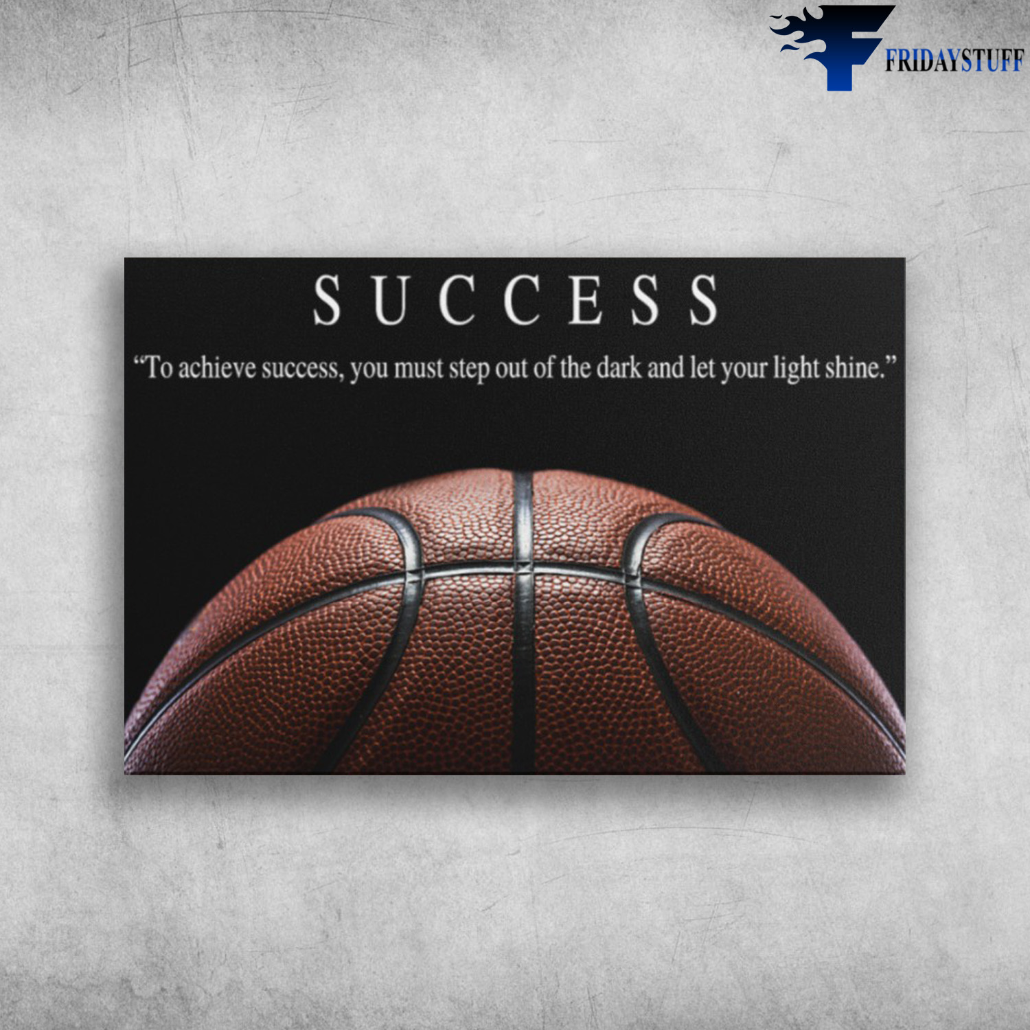 The Basketball - Success, To Chieve Success, You Must Step Out Of The Dark And Let Your Light Shone