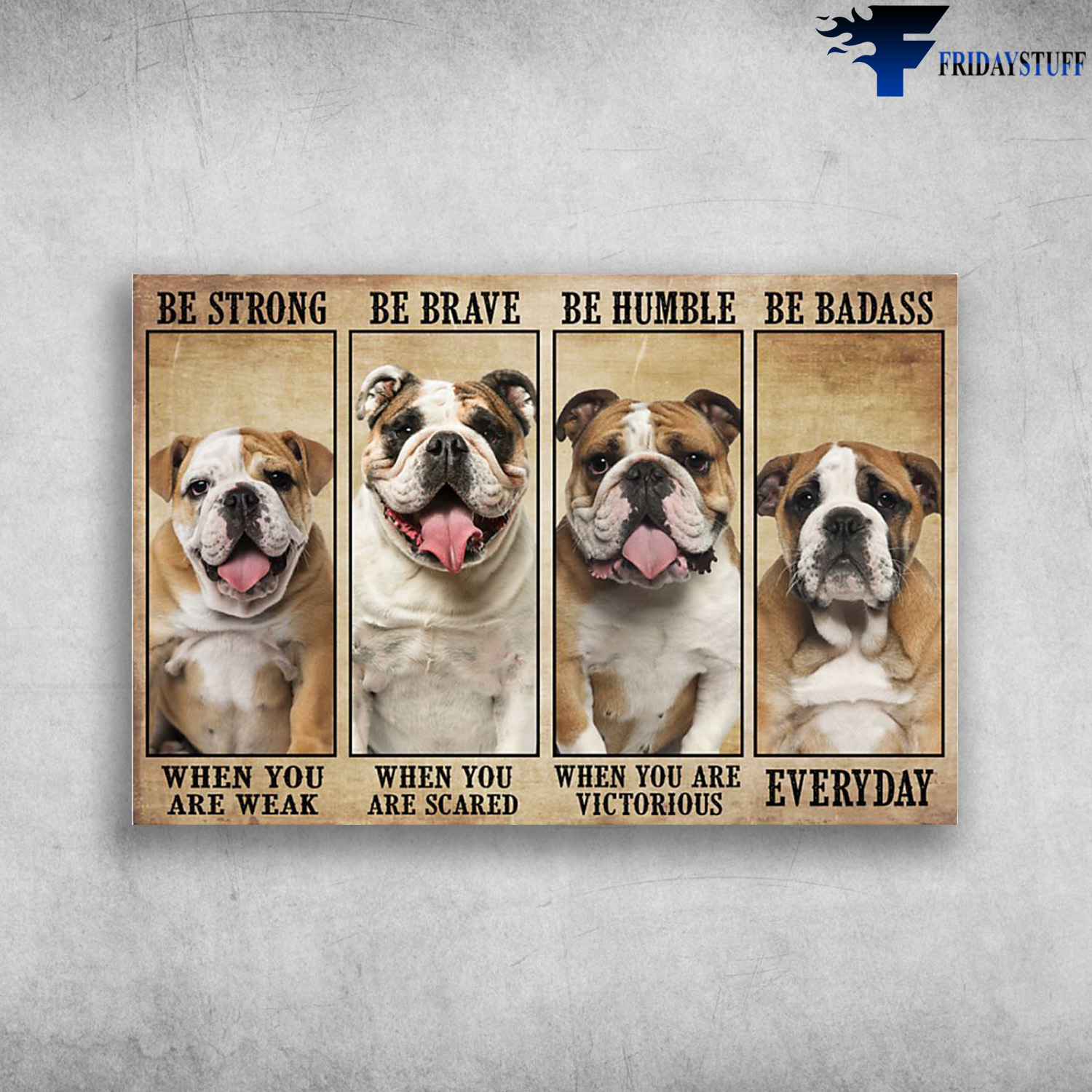 The Bulldog - Be Strong When You Are Weak, Be Brave When You Are Scared, Be Humble When You Are Victorious, Be Badass Everyday