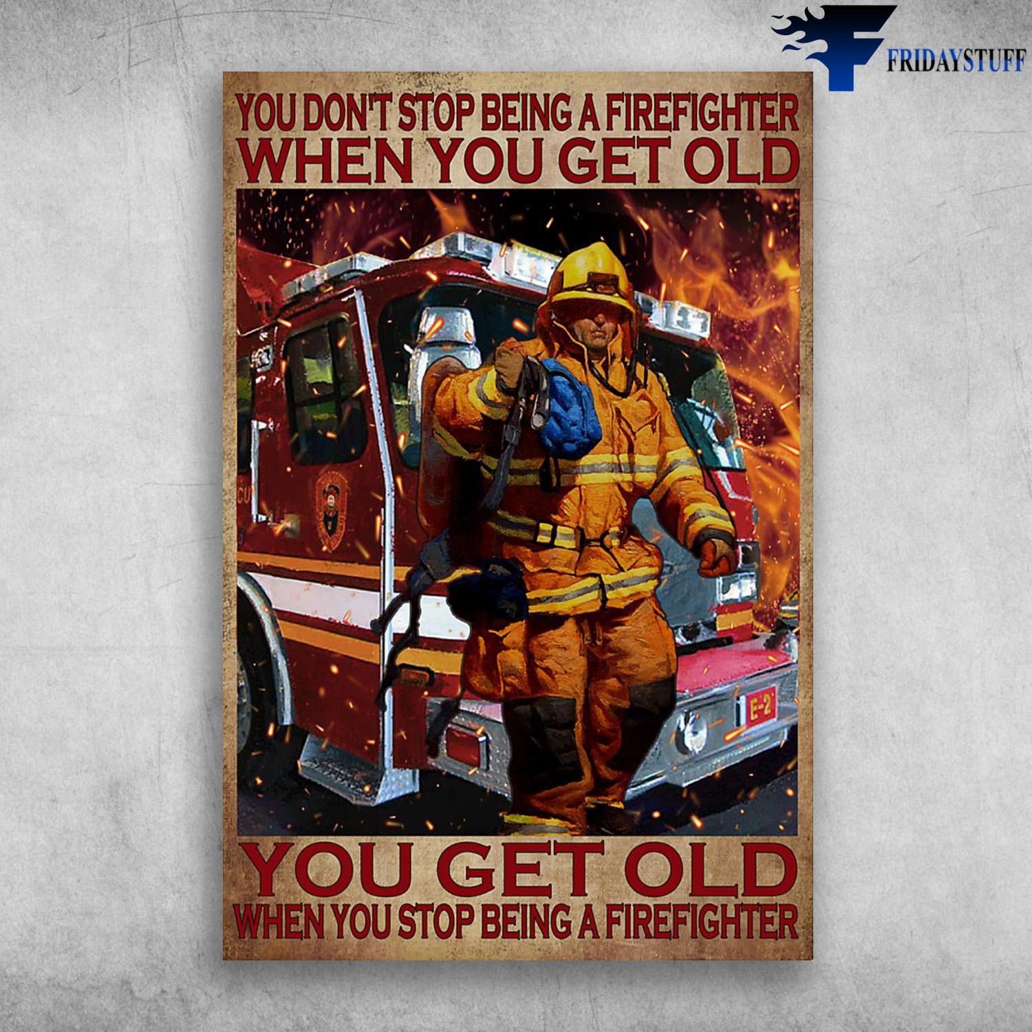 The Firefighter - You Don’t Stop Being A Firefighter When You Get Old, You Get Old When You Stop Being A Firefighter