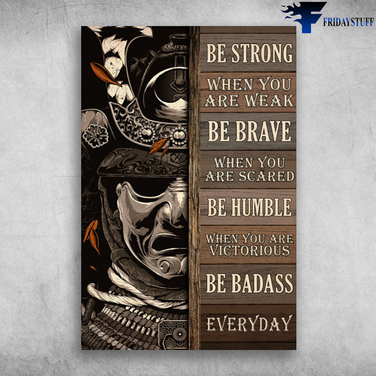 The Samurai - Be Strong When You Are Weak, Be Brave When You Are Scared, Be Humble When You Are Victorious, Be Badass Everyday