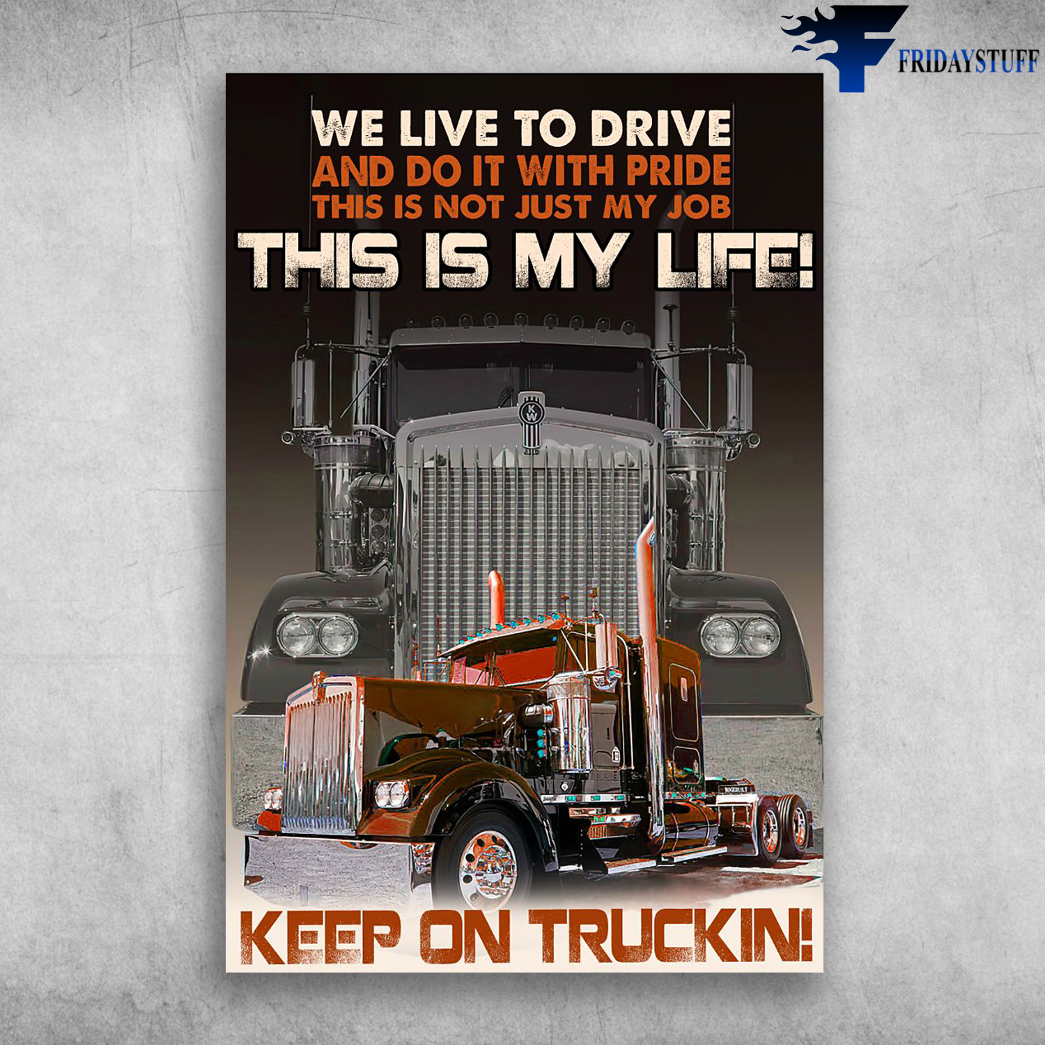 The Truck - We Live To Drive, And Do It With Pride, This Is Not Just My Job, This Is My Life, Keep On Truckin