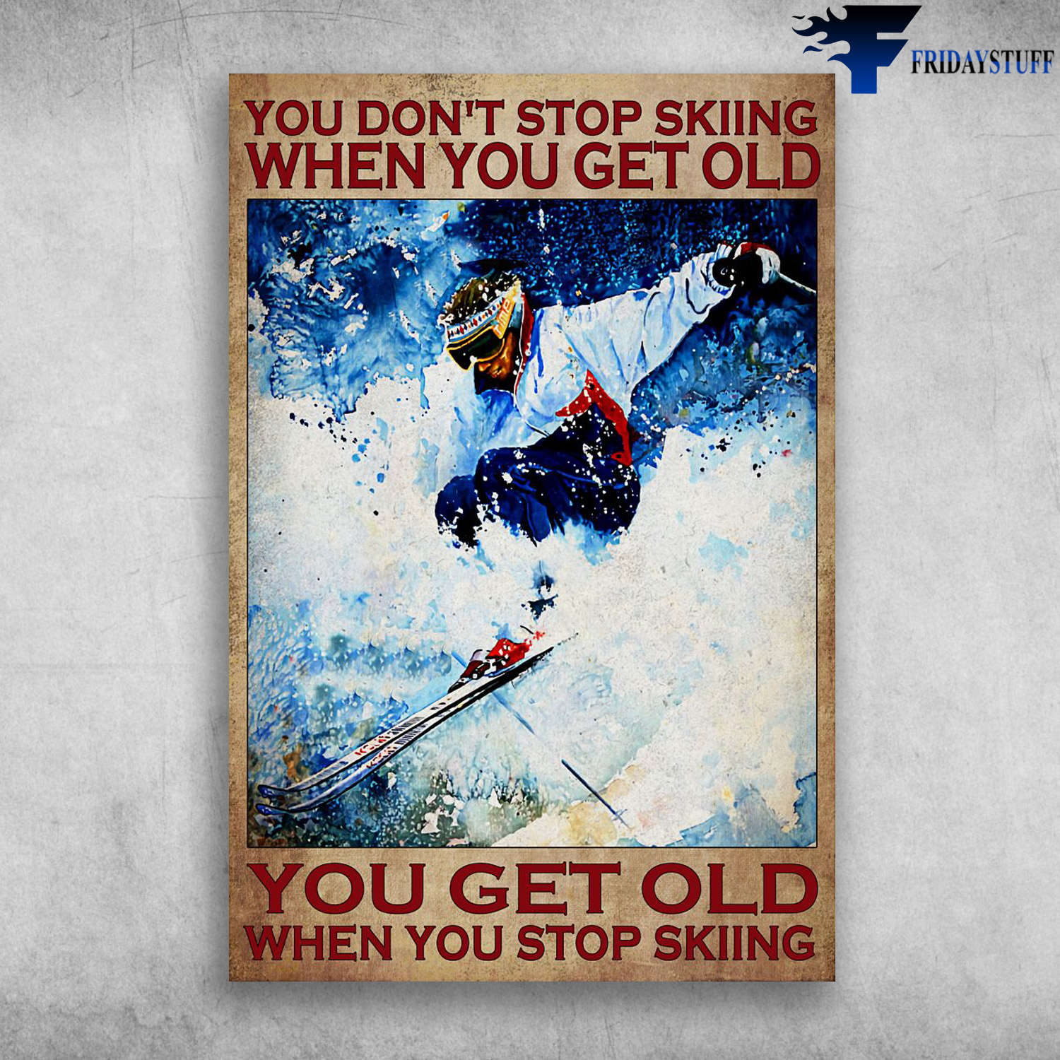 Man Skiing - You Don't Stop Skiing When You Get Old, You Get Old When You Stop Skiing