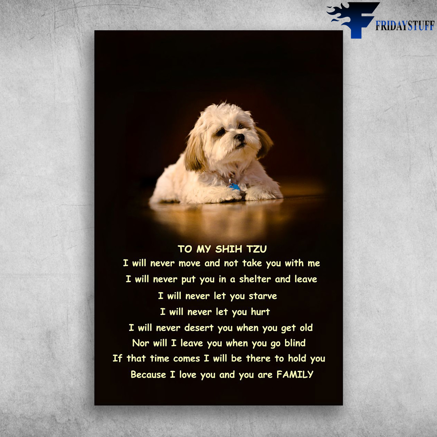 Shih Tzu Dog - To My Shih Tzu - I Will Never Move And Not Take You With Me, I Will Never Put You In A Shelter And Leave, I Will Never Let You Starve, I Will Never Let You Hurt