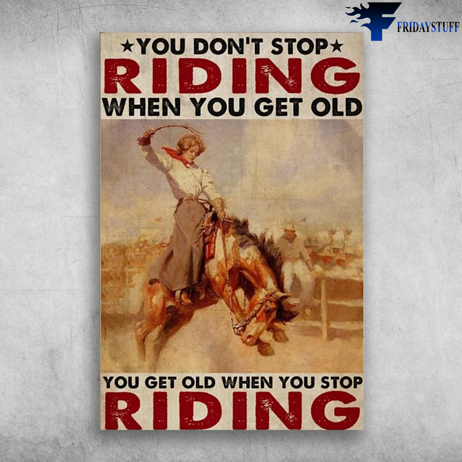 The Cowgirl - You Don't Stop Riding When You Get Old, You Get Old When You Stop Riding