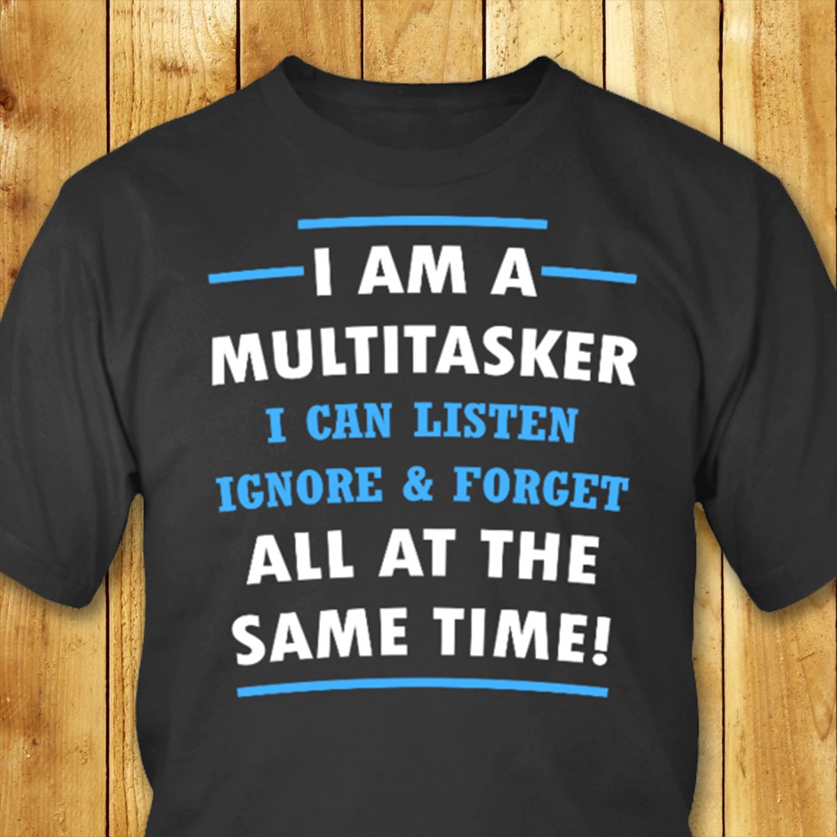 I am a multitasker i can listen ignore & forget all at the same time!