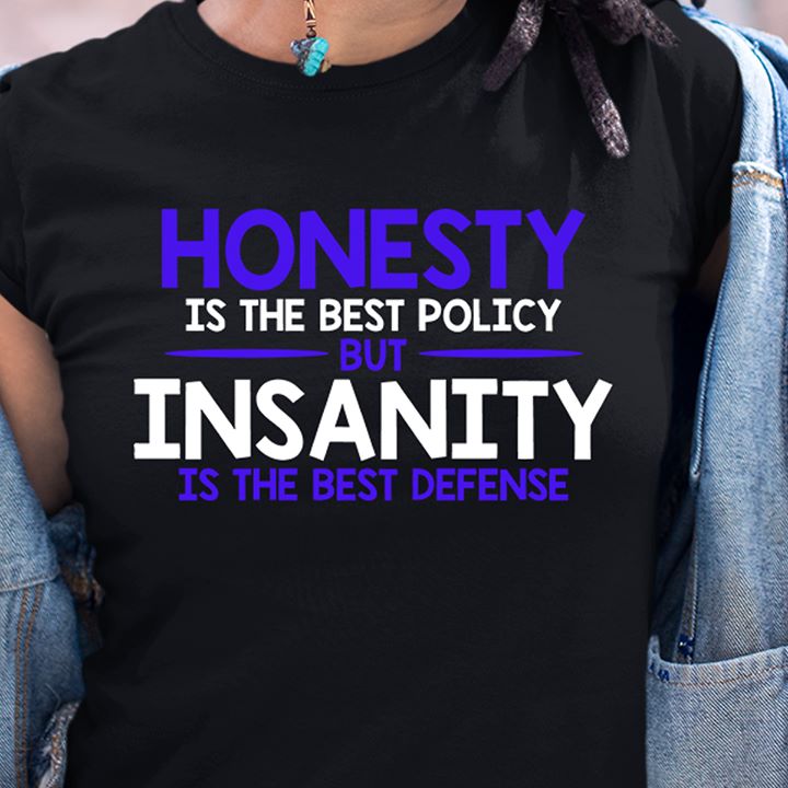 Honesty is the best policy but insanity is the best defense