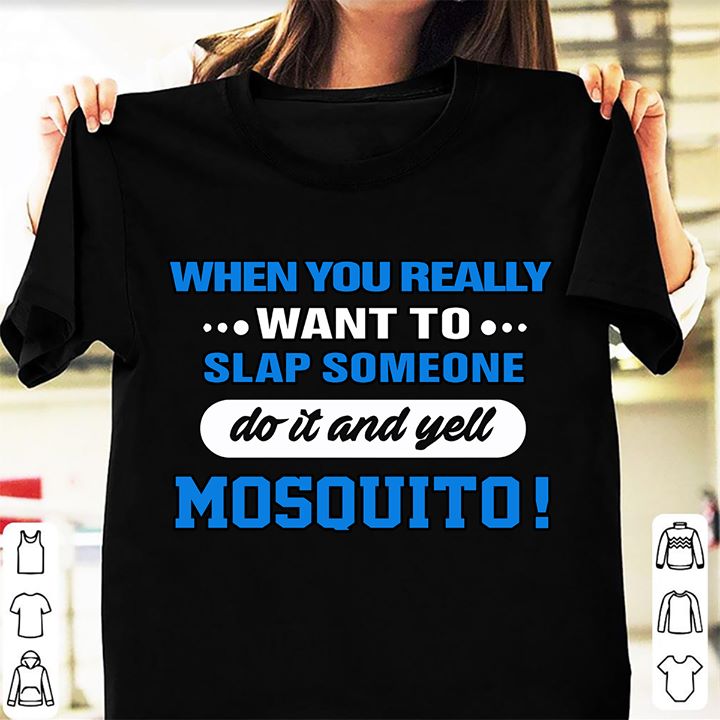 When you really...want to...slap someone do it and yell Mosquito
