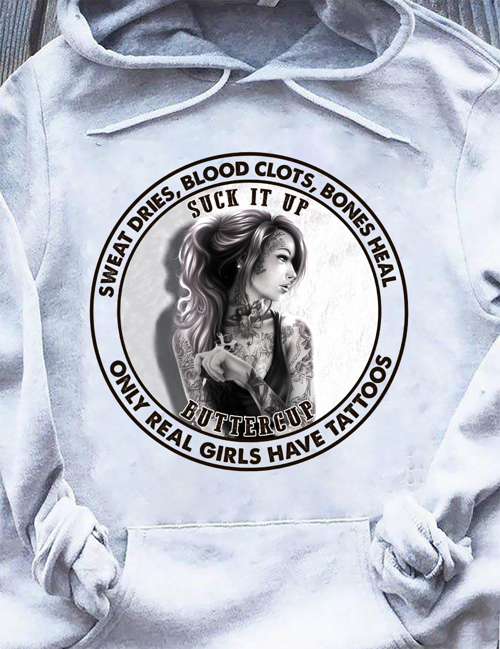 Sweat dries, blood clots, bones heal only real girls have tattoos- Suck it up Buttercup