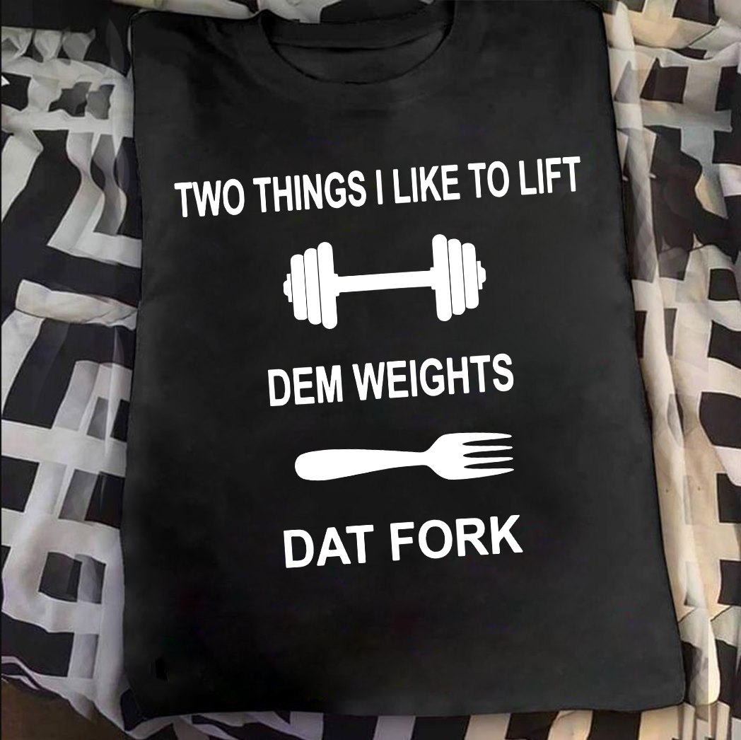 Two things i like to lift : Dem weights and Dat Fork