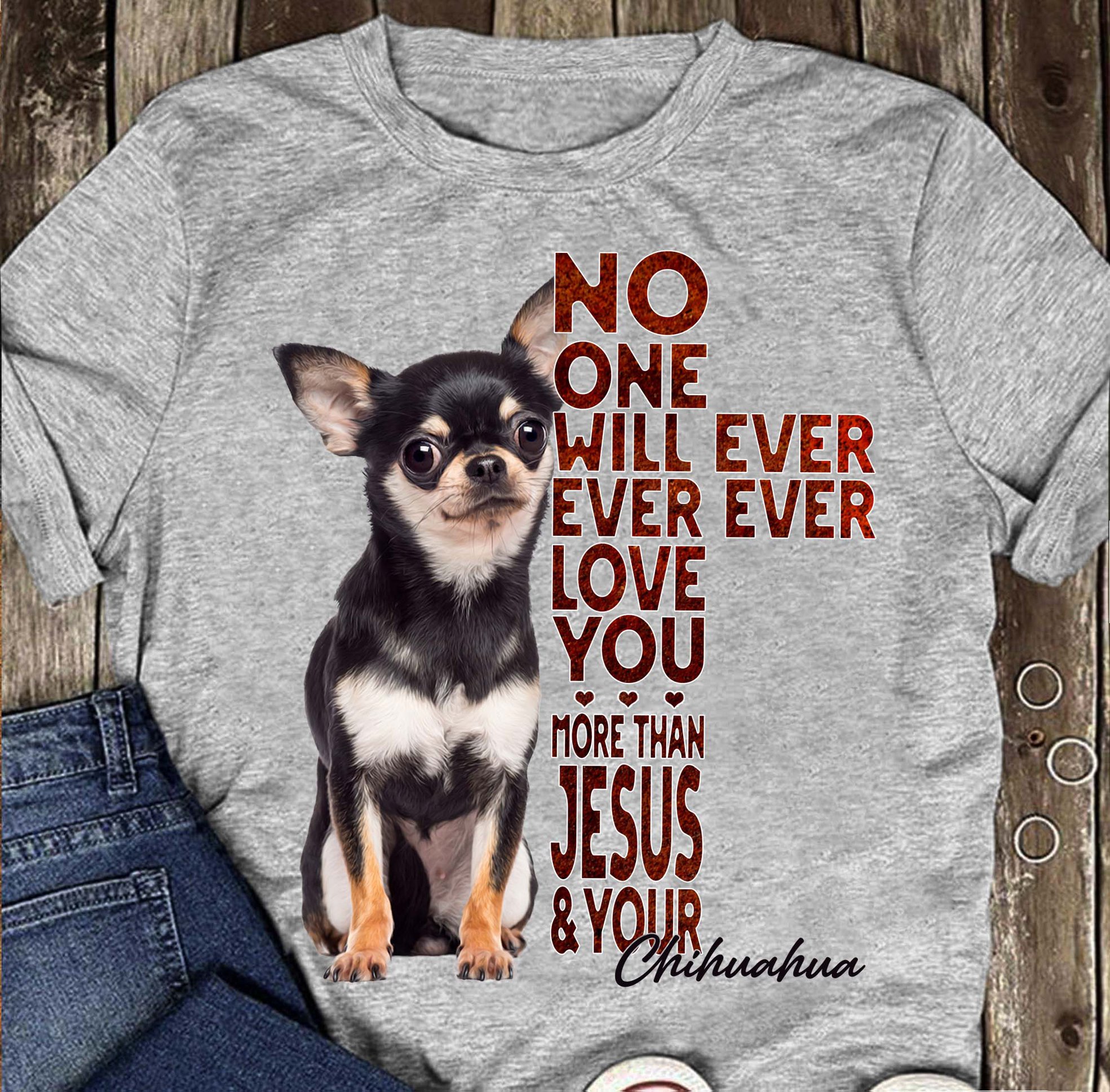 Chihuahua- No one will ever ever ever love you more than Jesus & Your