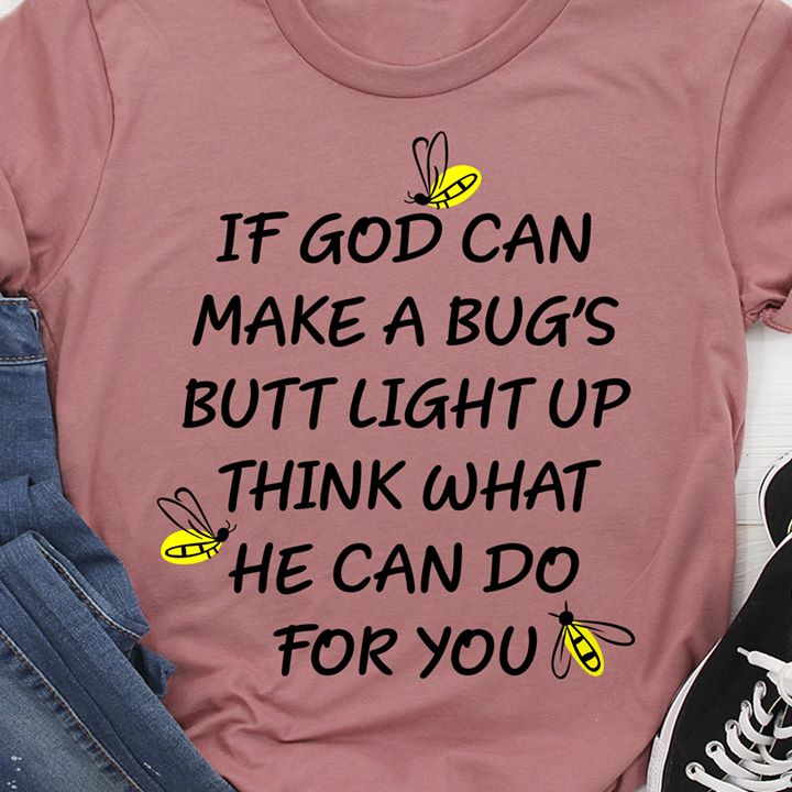 If God can make a bug's butt light up think what he can do for