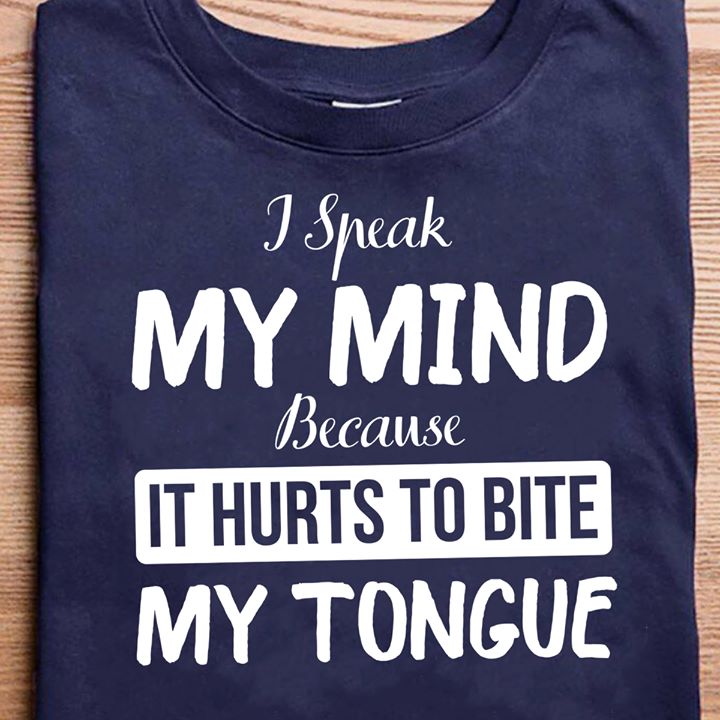 I speak my mind because it hurts to bite my tongue