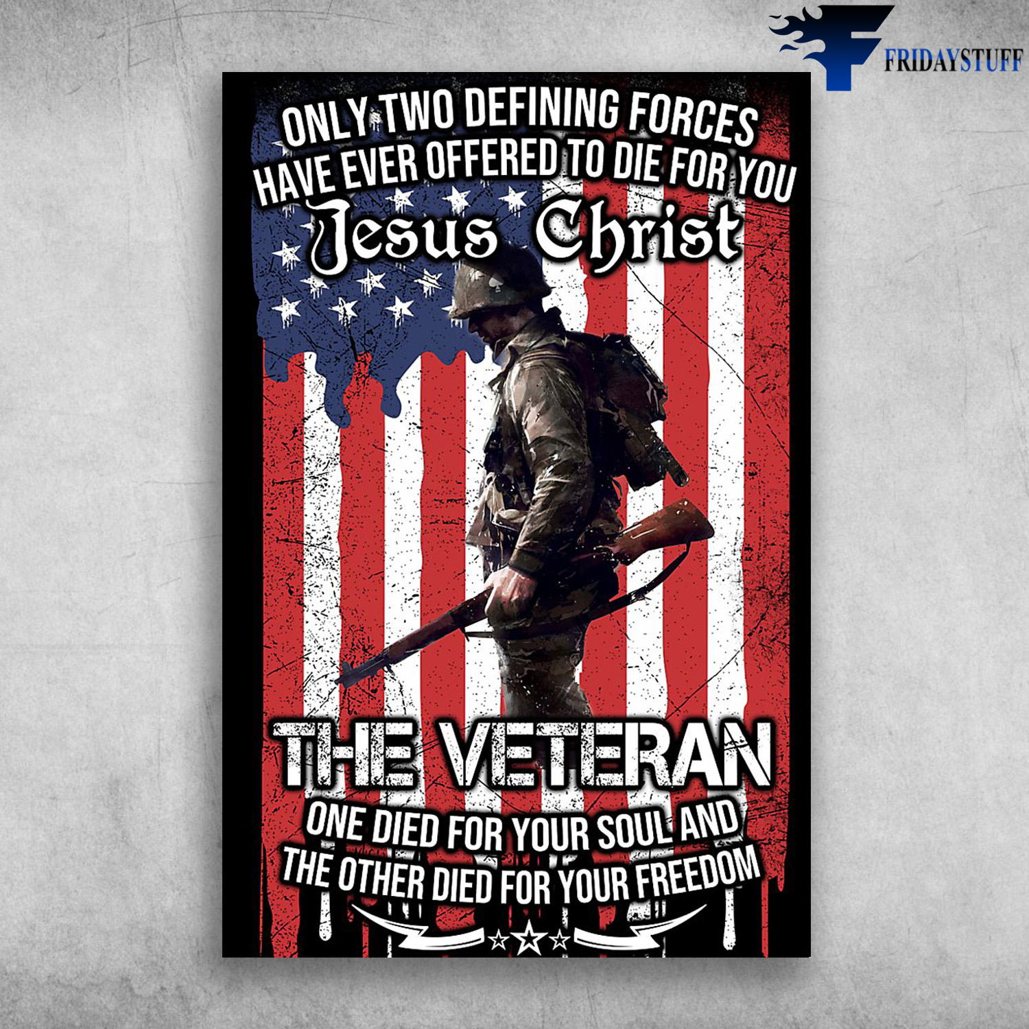 American Veteran - Only Two Defining Forces Have Ever Offered To Die For You, Jesus Christ, The Veteran One Died For Your Soul And The Other Died For Your Freedom