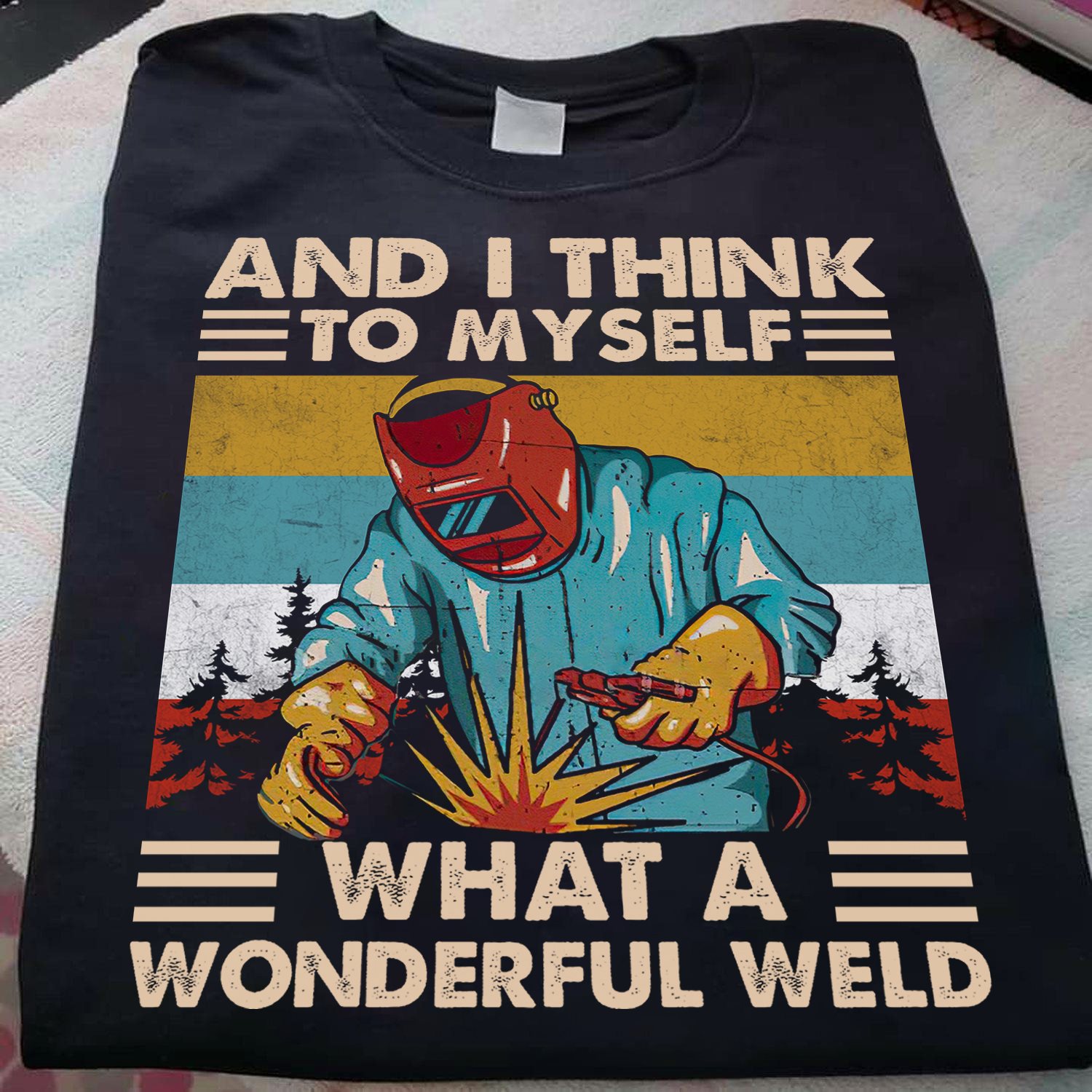 And I think to myself what a wonderfull weld