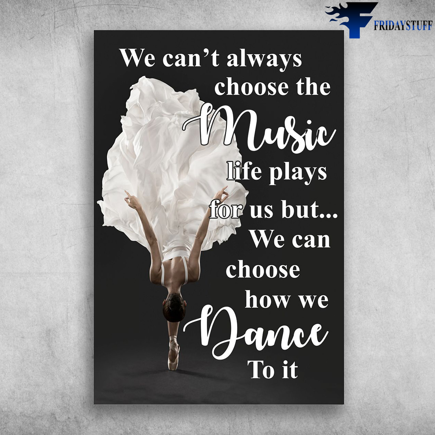 Ballet Dancer - We Can't Always Choose The Music Life Plays For Us But, We Can Choose How We Dance To it