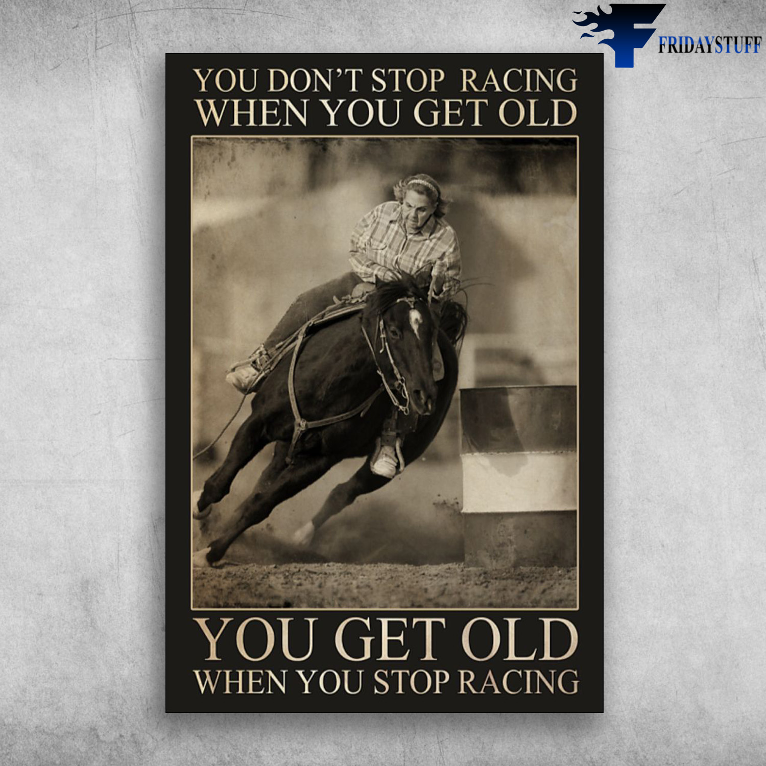 Barrel Racing - You Don't Stop Racing When You Get Old, You Get Old When You Stop Racing