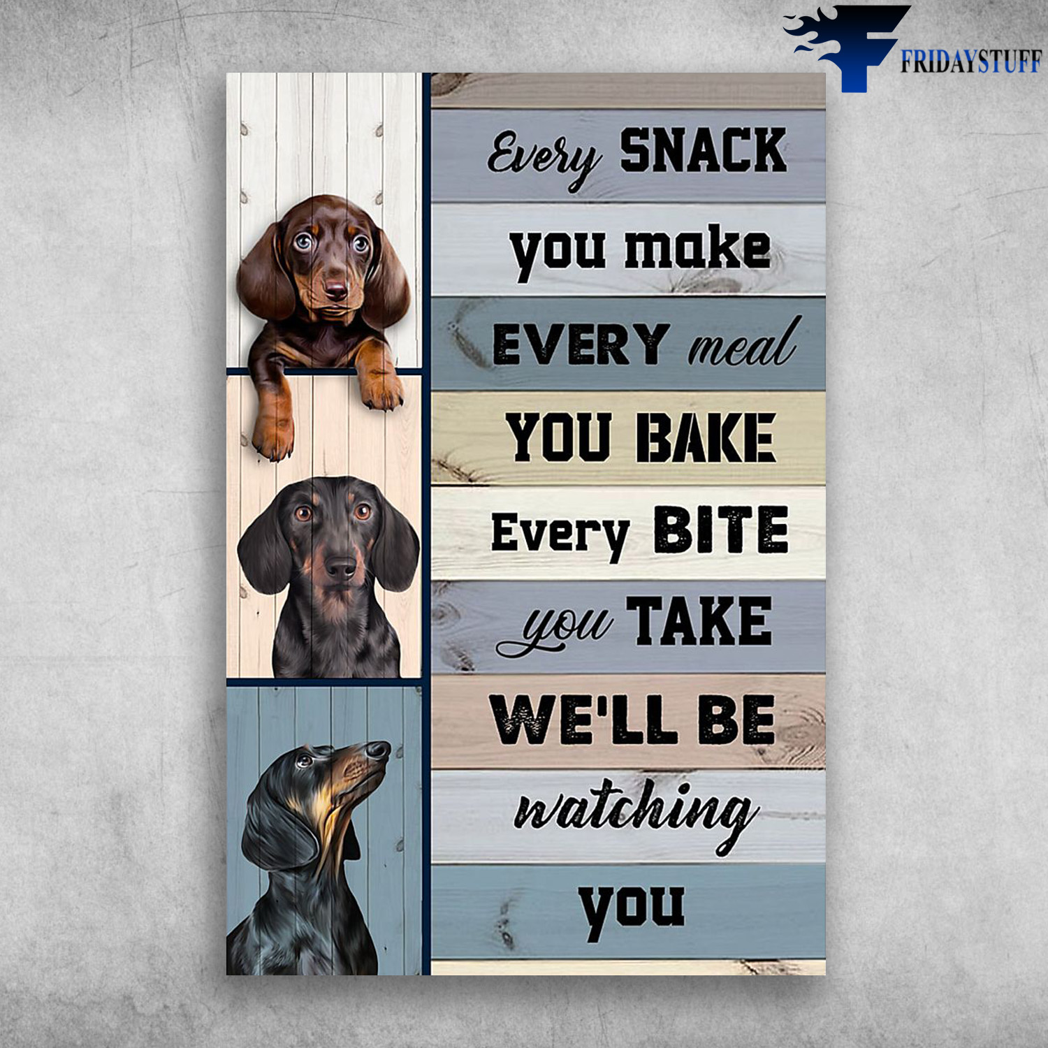 Dachshund Dog - Every Snack You Make, Every Meal You Bake, Every Bite You Take, We'll Be Watching You