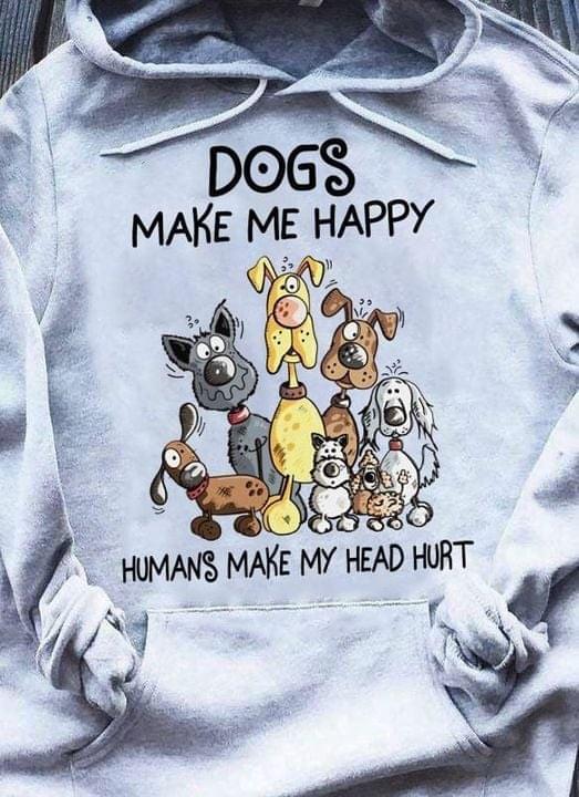 Dogs make me happy - Humans make my head hurt