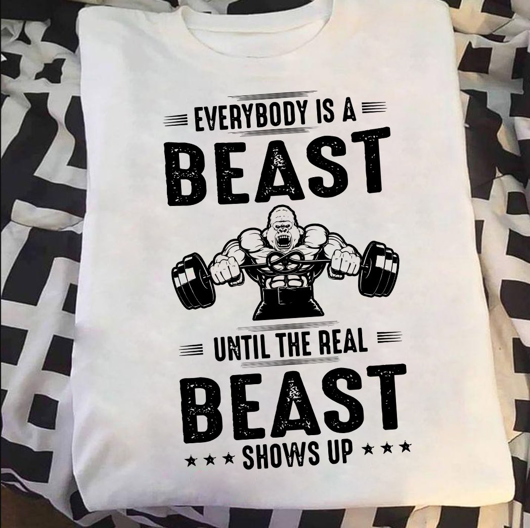 Everybody i a beast until the real beast shows up - Muscle Gorila